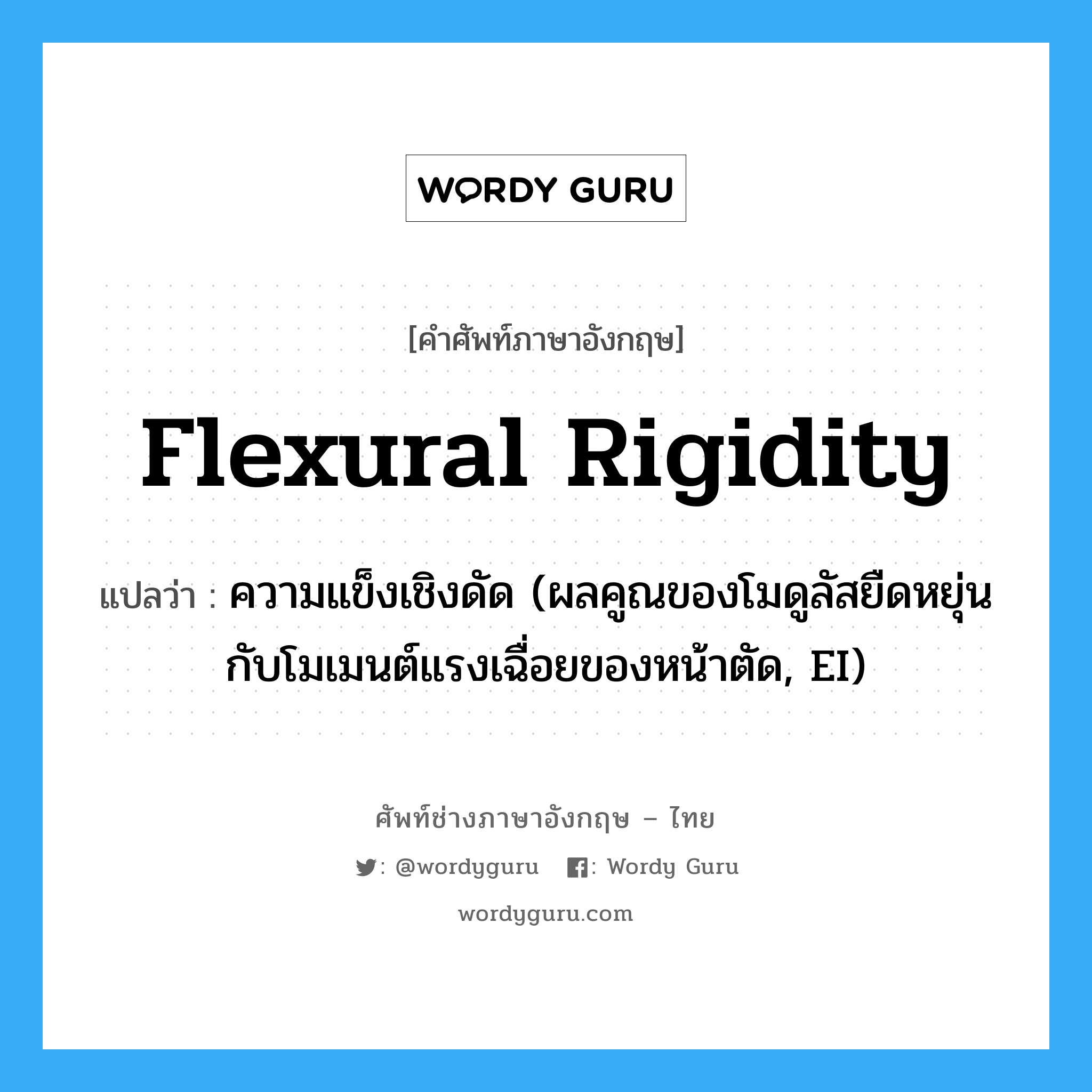 flexural rigidity แปลว่า?, คำศัพท์ช่างภาษาอังกฤษ - ไทย flexural rigidity คำศัพท์ภาษาอังกฤษ flexural rigidity แปลว่า ความแข็งเชิงดัด (ผลคูณของโมดูลัสยืดหยุ่นกับโมเมนต์แรงเฉื่อยของหน้าตัด, EI)