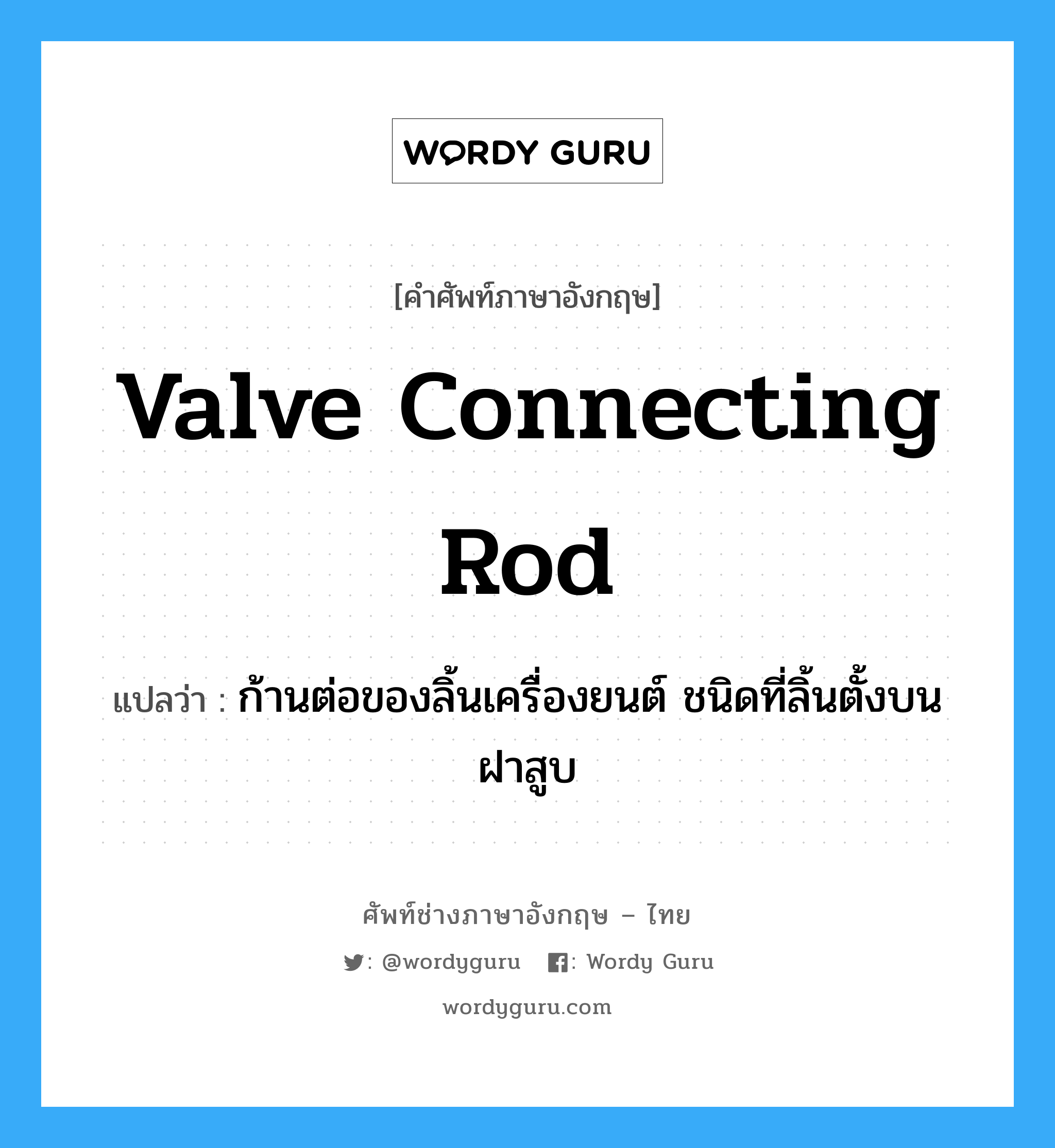 valve connecting rod แปลว่า?, คำศัพท์ช่างภาษาอังกฤษ - ไทย valve connecting rod คำศัพท์ภาษาอังกฤษ valve connecting rod แปลว่า ก้านต่อของลิ้นเครื่องยนต์ ชนิดที่ลิ้นตั้งบนฝาสูบ