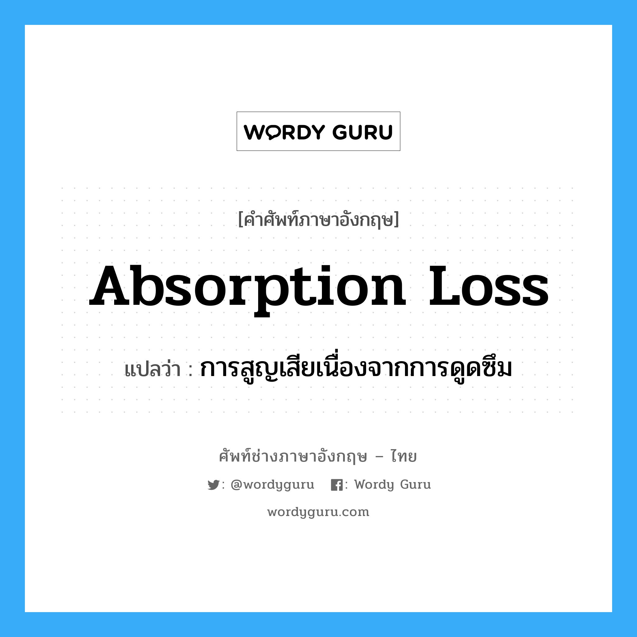 absorption loss แปลว่า?, คำศัพท์ช่างภาษาอังกฤษ - ไทย absorption loss คำศัพท์ภาษาอังกฤษ absorption loss แปลว่า การสูญเสียเนื่องจากการดูดซึม