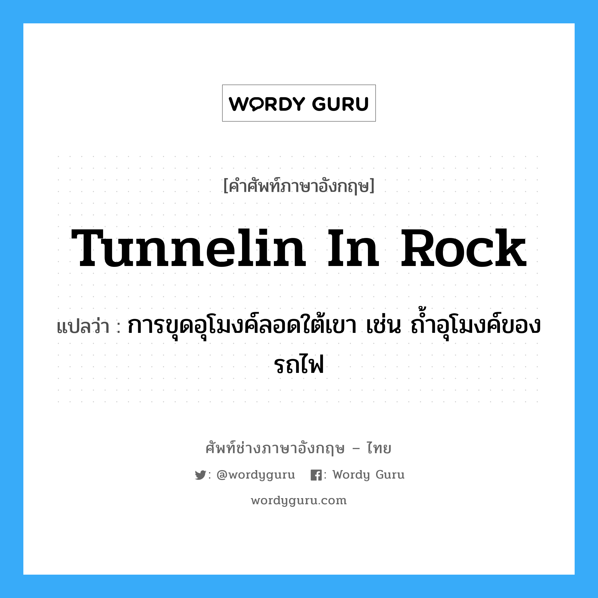 tunnelin in rock แปลว่า?, คำศัพท์ช่างภาษาอังกฤษ - ไทย tunnelin in rock คำศัพท์ภาษาอังกฤษ tunnelin in rock แปลว่า การขุดอุโมงค์ลอดใต้เขา เช่น ถ้ำอุโมงค์ของรถไฟ