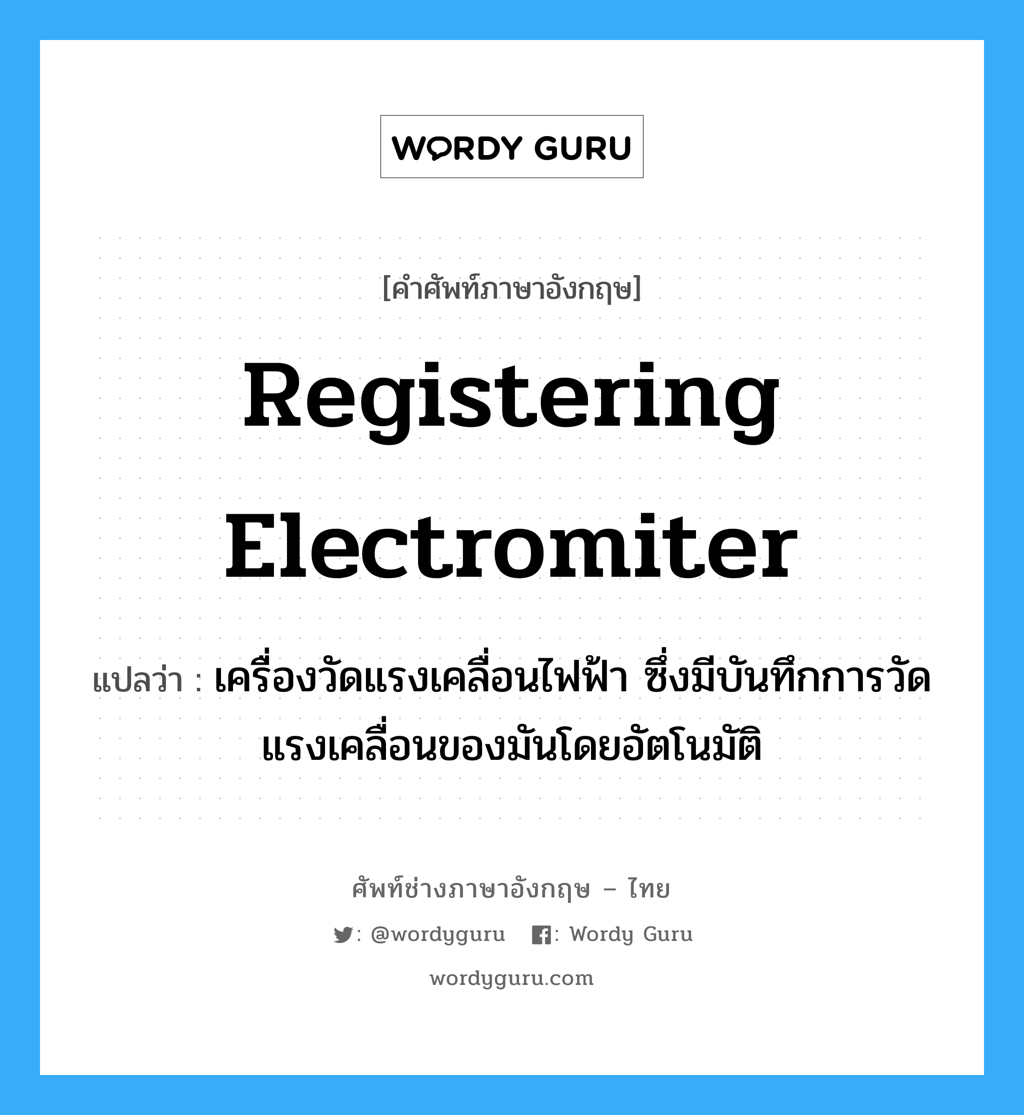 registering electromiter แปลว่า?, คำศัพท์ช่างภาษาอังกฤษ - ไทย registering electromiter คำศัพท์ภาษาอังกฤษ registering electromiter แปลว่า เครื่องวัดแรงเคลื่อนไฟฟ้า ซึ่งมีบันทึกการวัดแรงเคลื่อนของมันโดยอัตโนมัติ