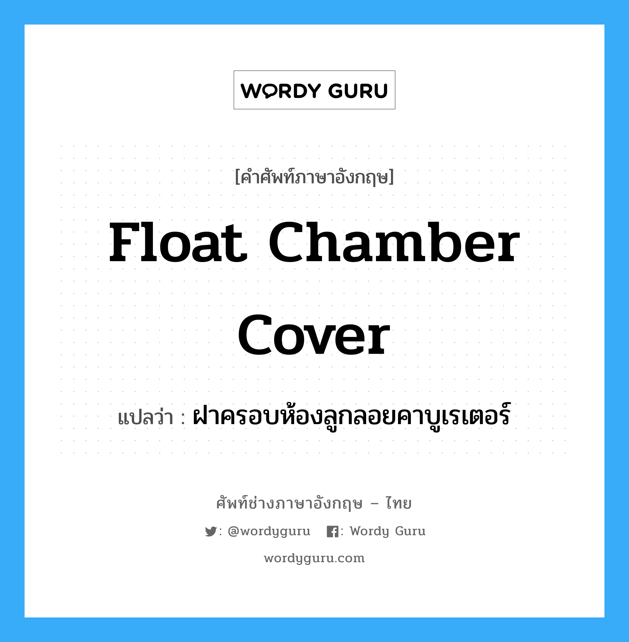 float chamber cover แปลว่า?, คำศัพท์ช่างภาษาอังกฤษ - ไทย float chamber cover คำศัพท์ภาษาอังกฤษ float chamber cover แปลว่า ฝาครอบห้องลูกลอยคาบูเรเตอร์