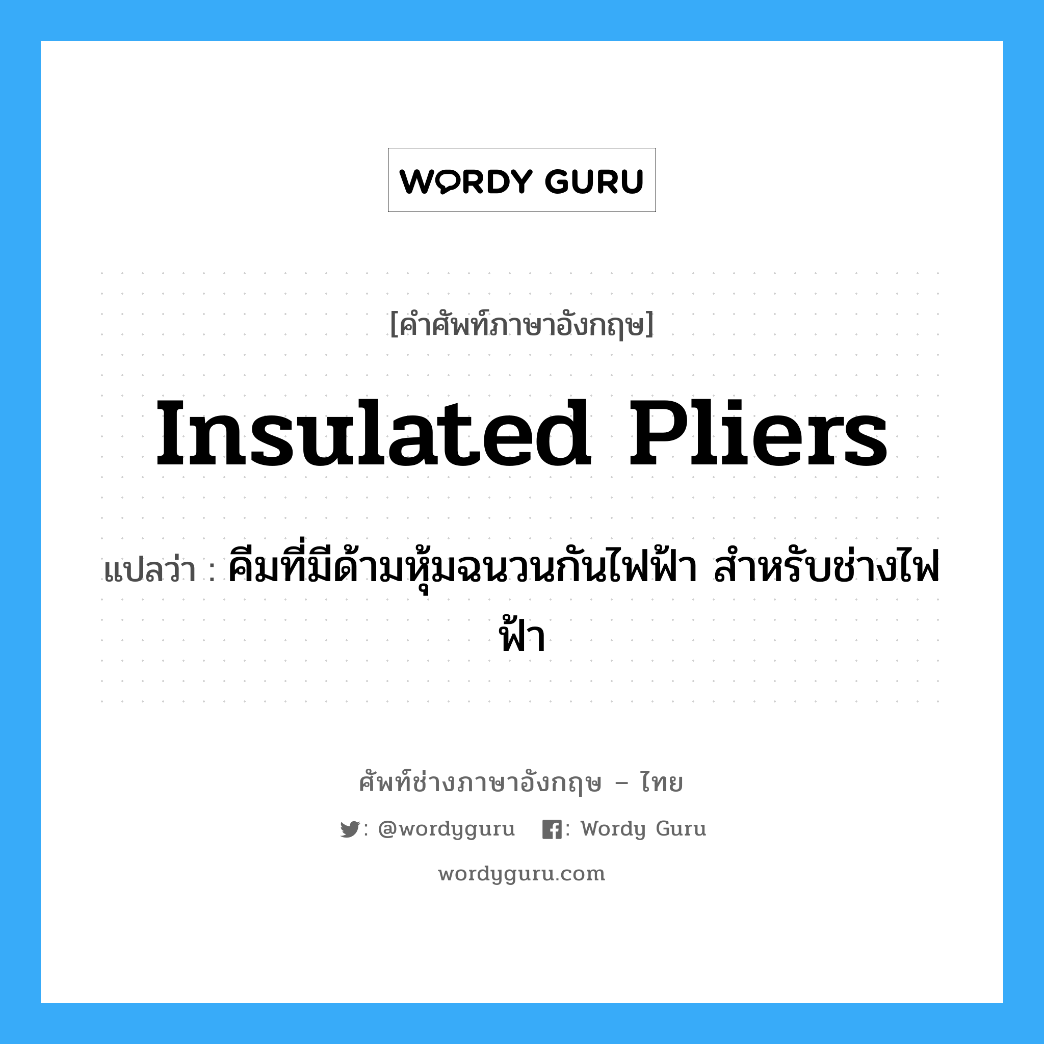 insulated pliers แปลว่า?, คำศัพท์ช่างภาษาอังกฤษ - ไทย insulated pliers คำศัพท์ภาษาอังกฤษ insulated pliers แปลว่า คีมที่มีด้ามหุ้มฉนวนกันไฟฟ้า สำหรับช่างไฟฟ้า