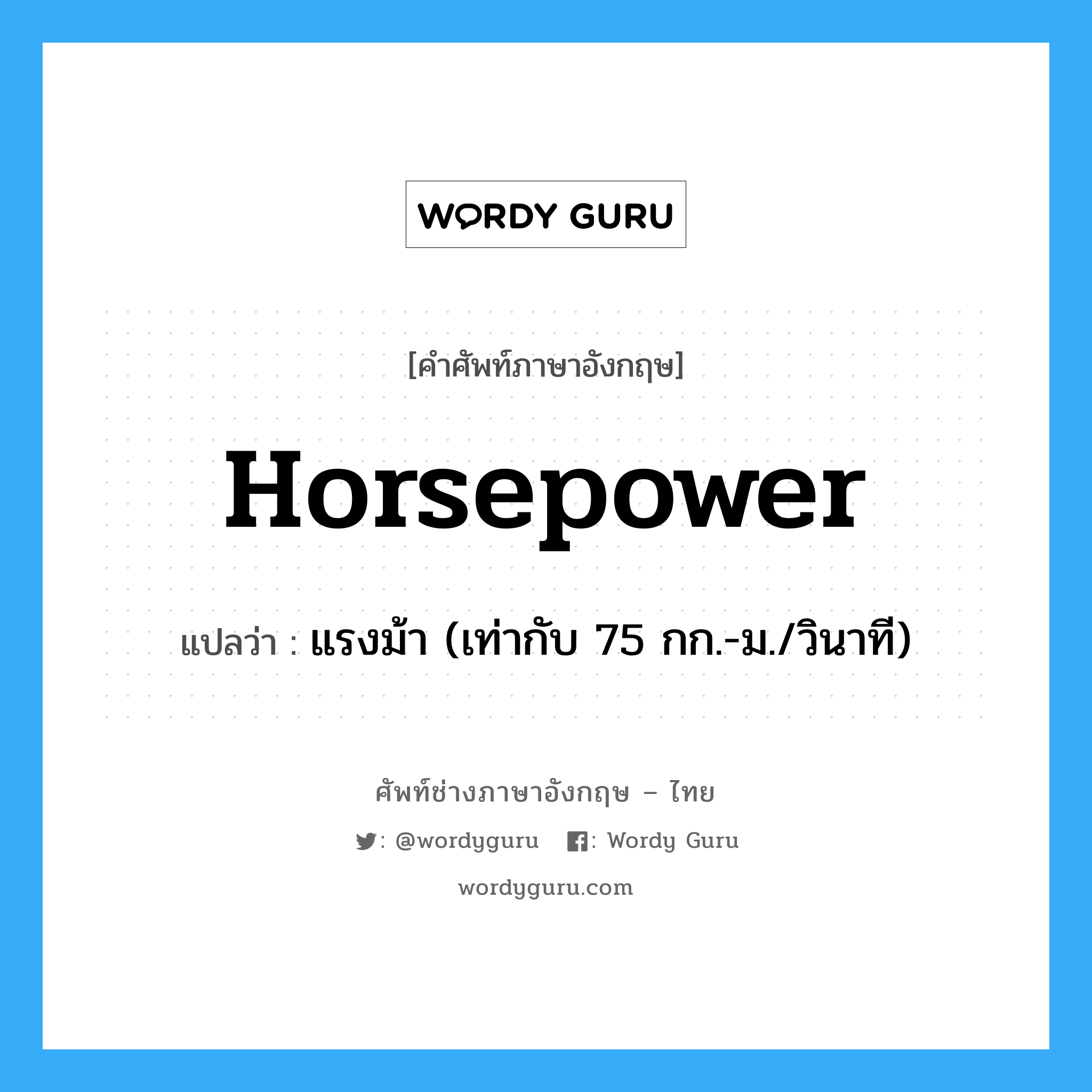 horsepower แปลว่า?, คำศัพท์ช่างภาษาอังกฤษ - ไทย horsepower คำศัพท์ภาษาอังกฤษ horsepower แปลว่า แรงม้า (เท่ากับ 75 กก.-ม./วินาที)