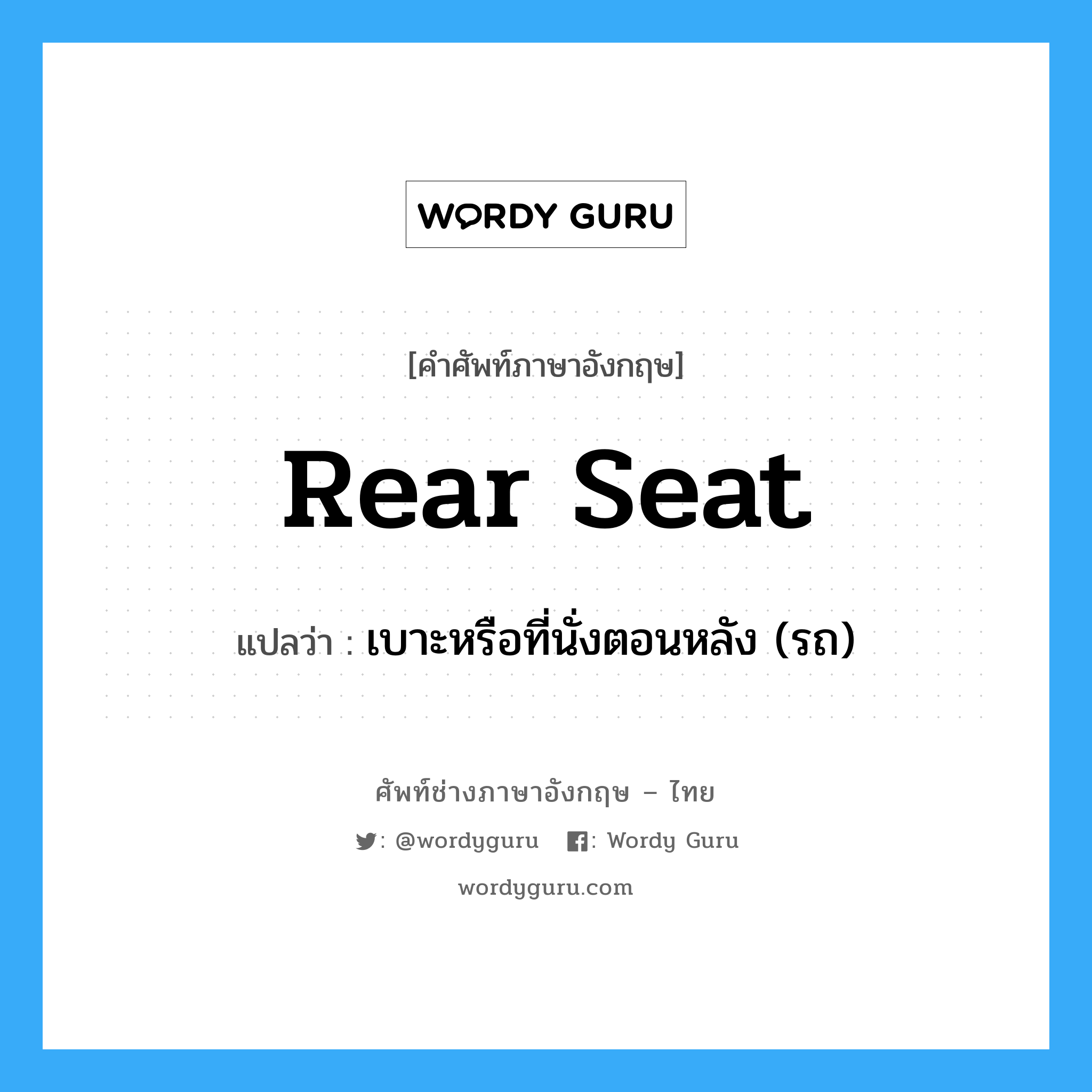 rear seat แปลว่า?, คำศัพท์ช่างภาษาอังกฤษ - ไทย rear seat คำศัพท์ภาษาอังกฤษ rear seat แปลว่า เบาะหรือที่นั่งตอนหลัง (รถ)