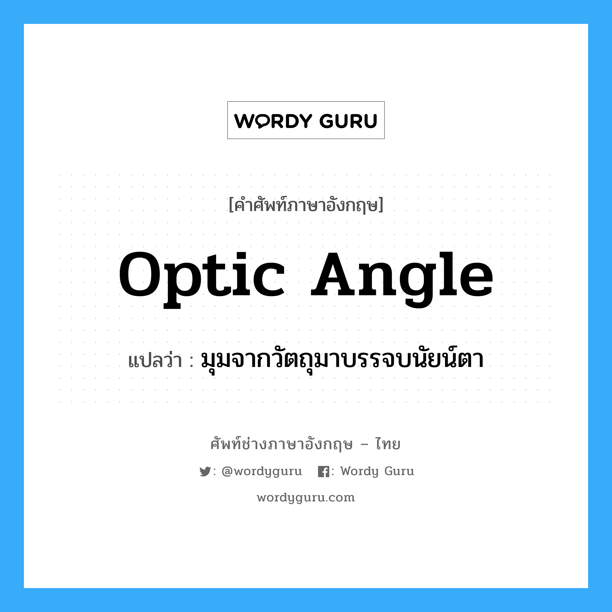 optic angle แปลว่า?, คำศัพท์ช่างภาษาอังกฤษ - ไทย optic angle คำศัพท์ภาษาอังกฤษ optic angle แปลว่า มุมจากวัตถุมาบรรจบนัยน์ตา