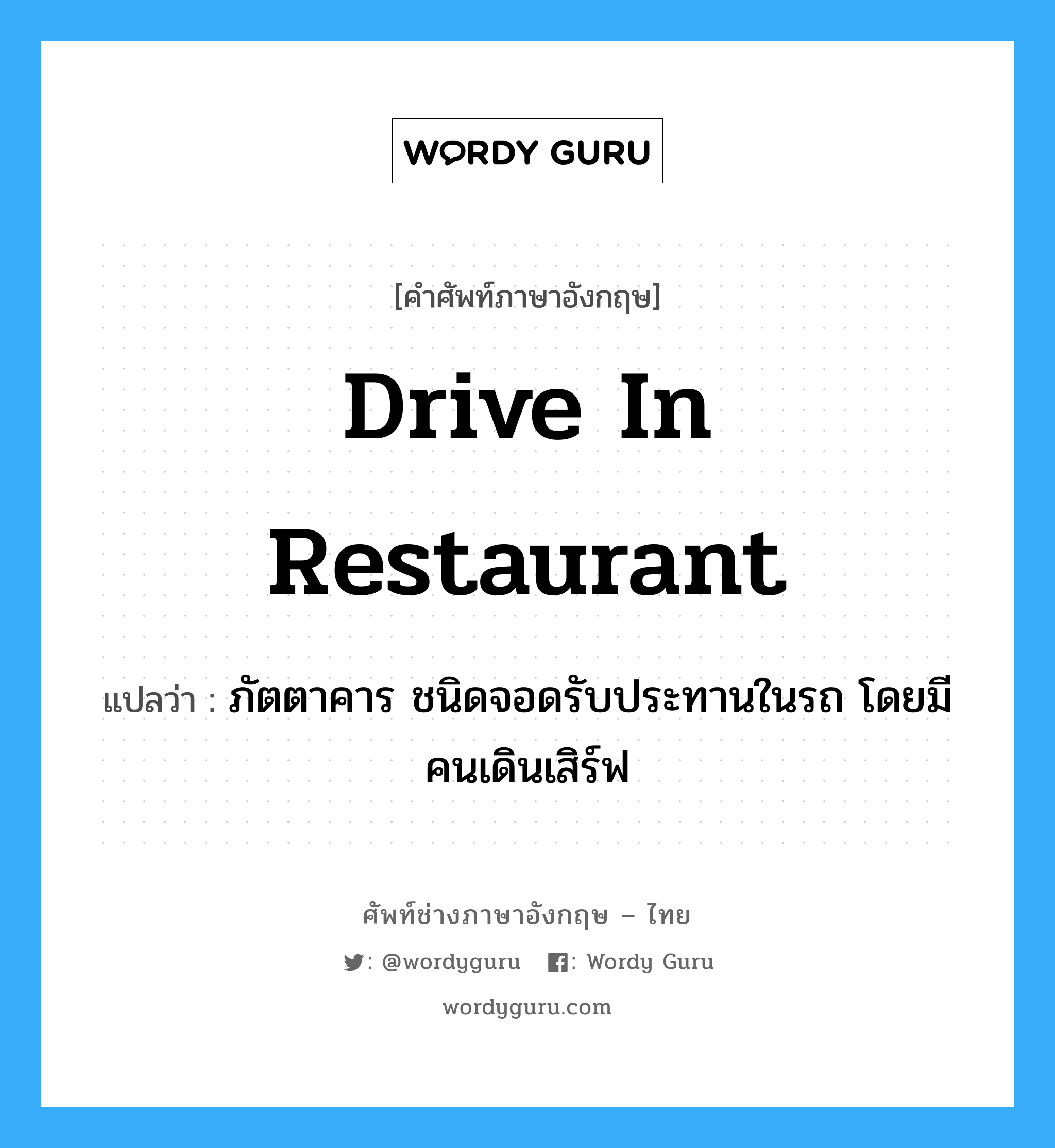 drive in restaurant แปลว่า?, คำศัพท์ช่างภาษาอังกฤษ - ไทย drive in restaurant คำศัพท์ภาษาอังกฤษ drive in restaurant แปลว่า ภัตตาคาร ชนิดจอดรับประทานในรถ โดยมีคนเดินเสิร์ฟ