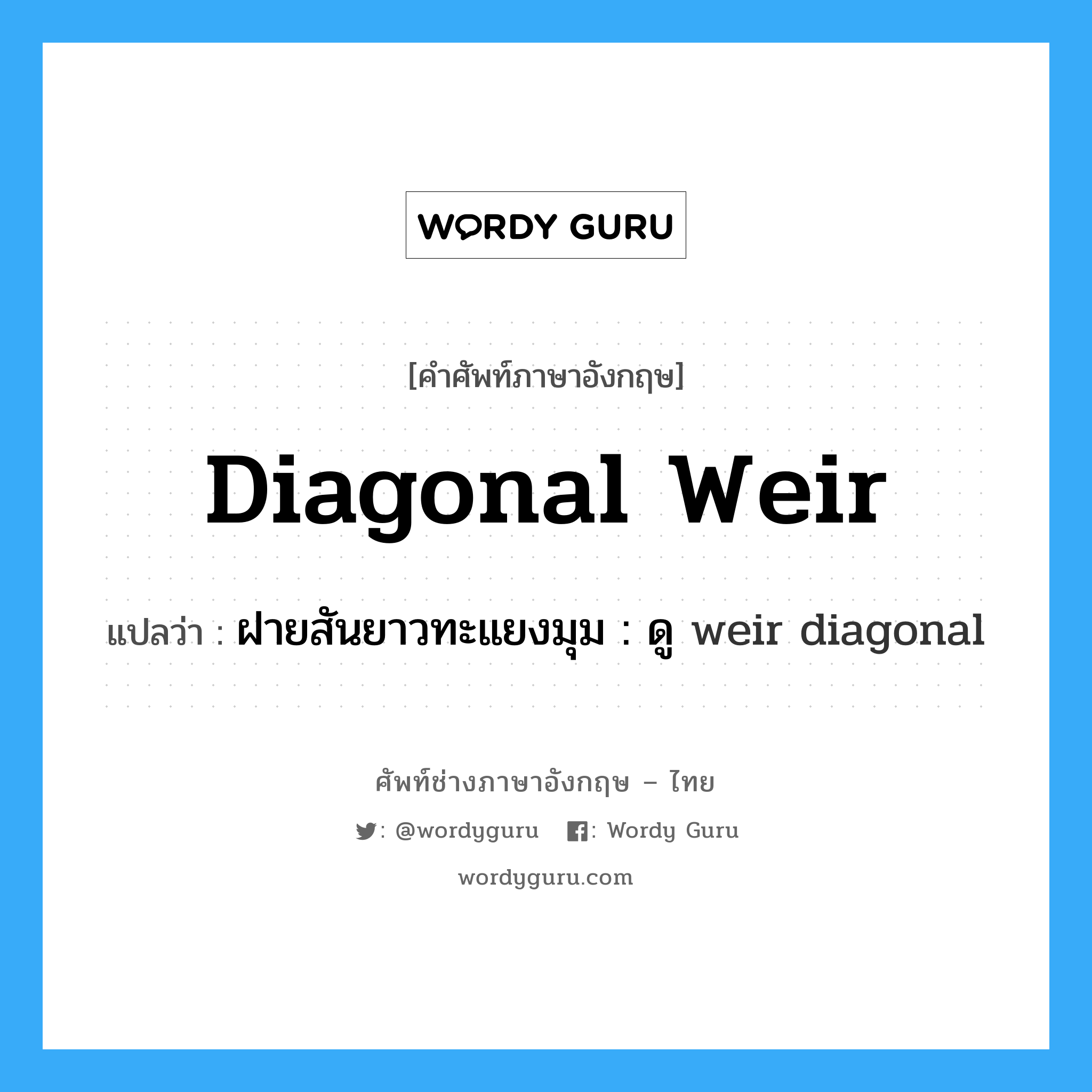diagonal weir แปลว่า?, คำศัพท์ช่างภาษาอังกฤษ - ไทย diagonal weir คำศัพท์ภาษาอังกฤษ diagonal weir แปลว่า ฝายสันยาวทะแยงมุม : ดู weir diagonal