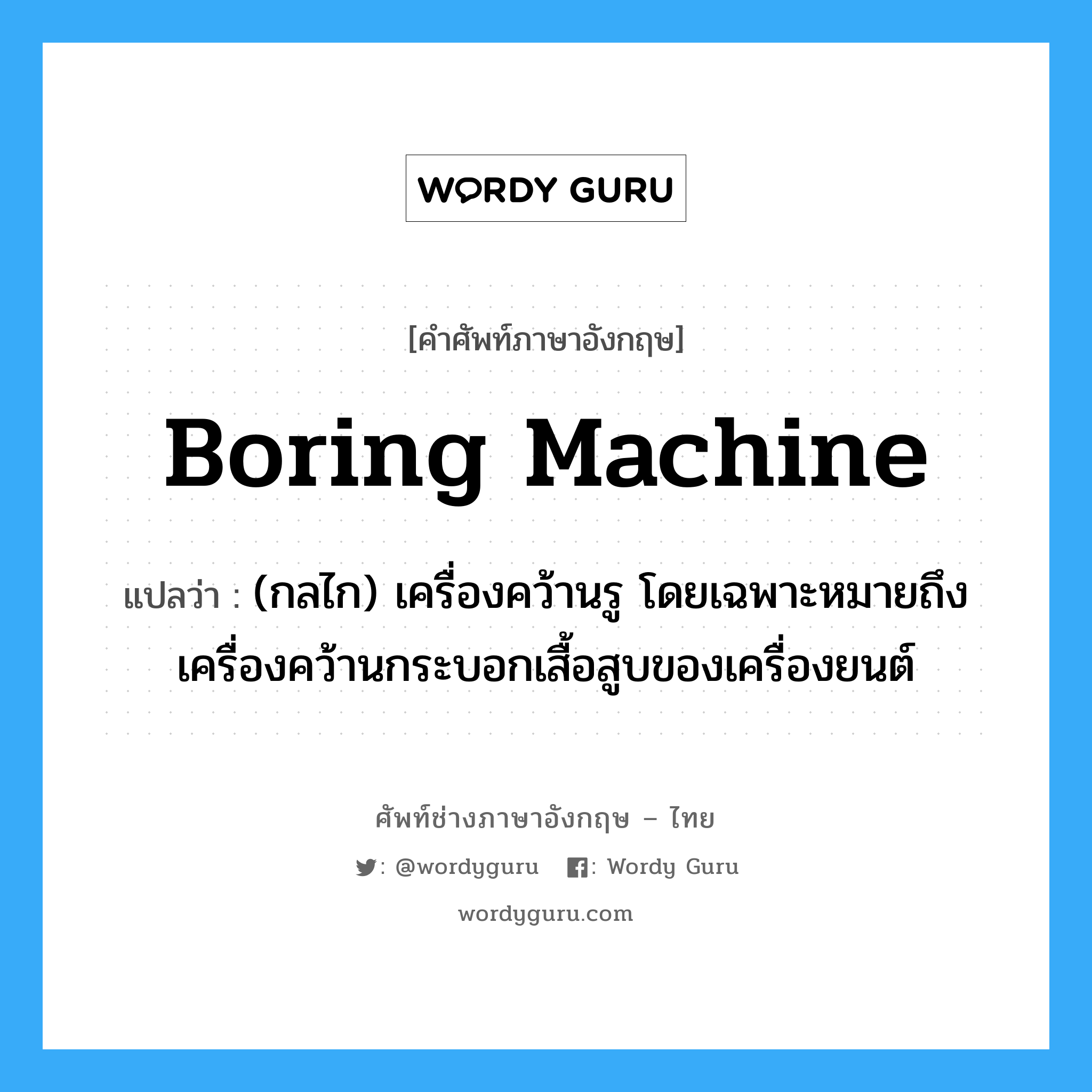 boring machine แปลว่า?, คำศัพท์ช่างภาษาอังกฤษ - ไทย boring machine คำศัพท์ภาษาอังกฤษ boring machine แปลว่า (กลไก) เครื่องคว้านรู โดยเฉพาะหมายถึงเครื่องคว้านกระบอกเสื้อสูบของเครื่องยนต์
