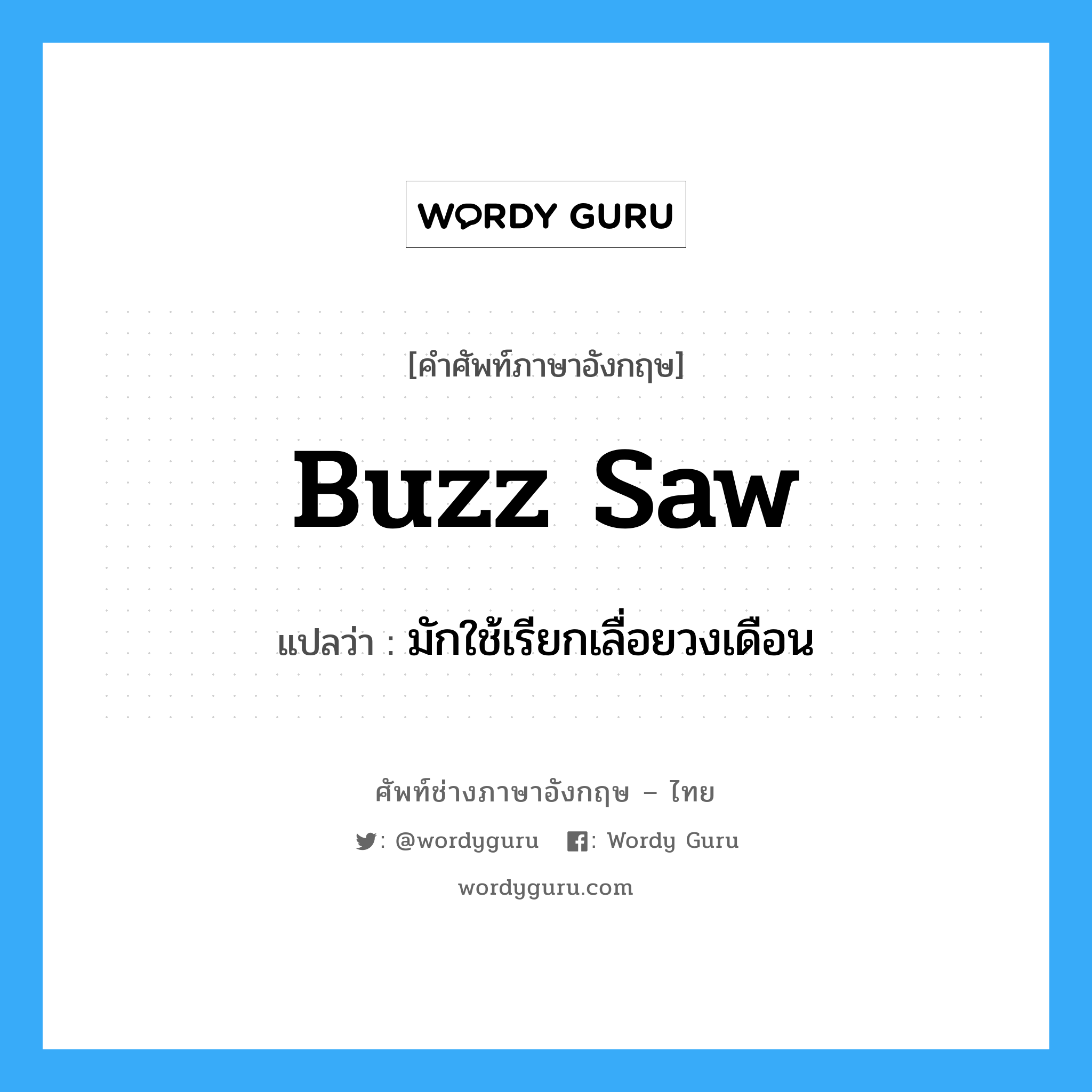 buzz saw แปลว่า?, คำศัพท์ช่างภาษาอังกฤษ - ไทย buzz saw คำศัพท์ภาษาอังกฤษ buzz saw แปลว่า มักใช้เรียกเลื่อยวงเดือน