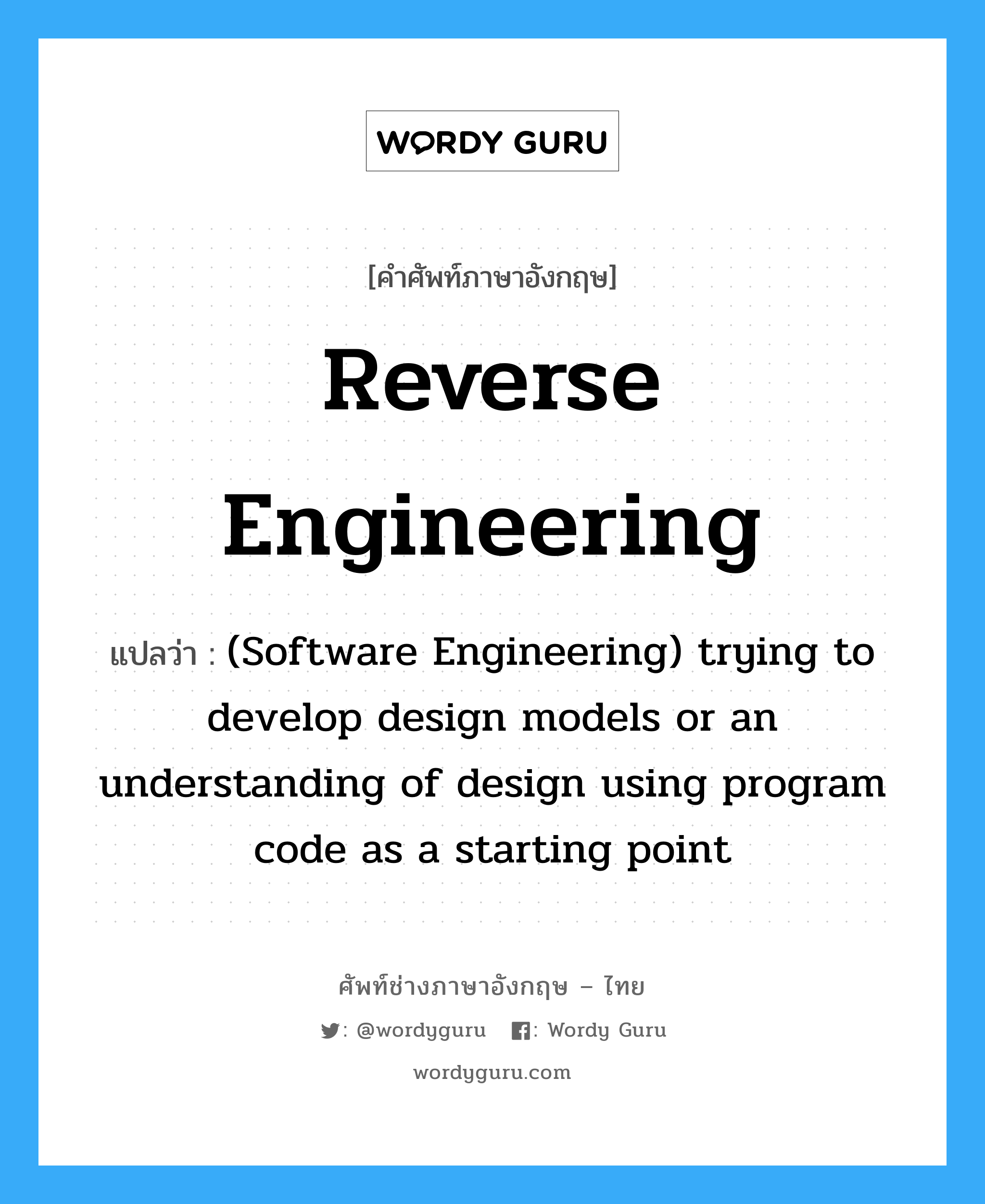 (Software Engineering) trying to develop design models or an understanding of design using program code as a starting point ภาษาอังกฤษ?, คำศัพท์ช่างภาษาอังกฤษ - ไทย (Software Engineering) trying to develop design models or an understanding of design using program code as a starting point คำศัพท์ภาษาอังกฤษ (Software Engineering) trying to develop design models or an understanding of design using program code as a starting point แปลว่า Reverse engineering