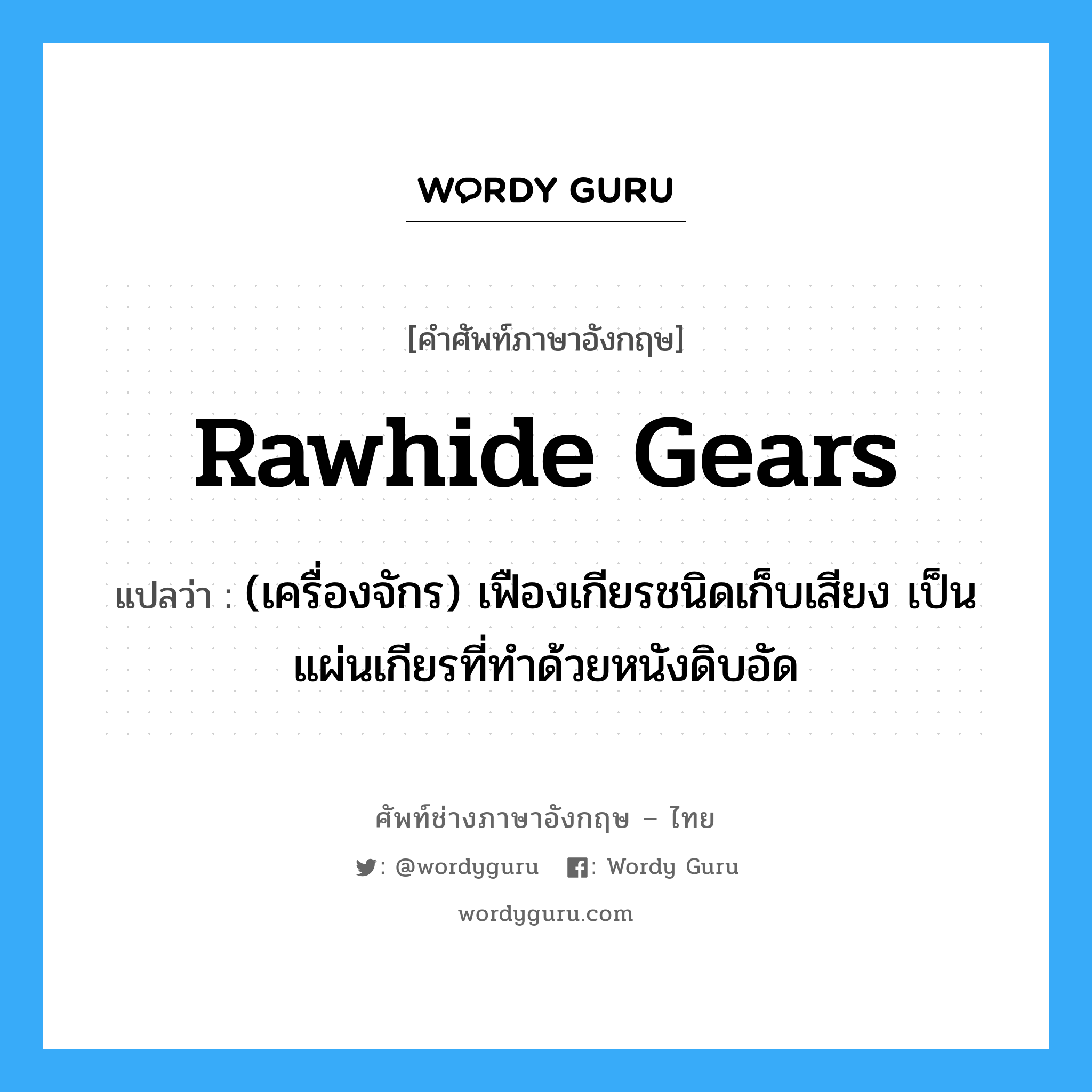 rawhide gears แปลว่า?, คำศัพท์ช่างภาษาอังกฤษ - ไทย rawhide gears คำศัพท์ภาษาอังกฤษ rawhide gears แปลว่า (เครื่องจักร) เฟืองเกียรชนิดเก็บเสียง เป็นแผ่นเกียรที่ทำด้วยหนังดิบอัด