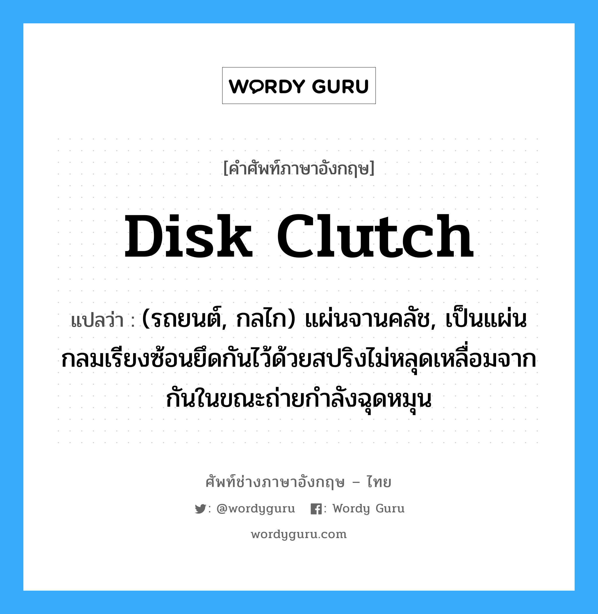 disk clutch แปลว่า?, คำศัพท์ช่างภาษาอังกฤษ - ไทย disk clutch คำศัพท์ภาษาอังกฤษ disk clutch แปลว่า (รถยนต์, กลไก) แผ่นจานคลัช, เป็นแผ่นกลมเรียงซ้อนยึดกันไว้ด้วยสปริงไม่หลุดเหลื่อมจากกันในขณะถ่ายกำลังฉุดหมุน