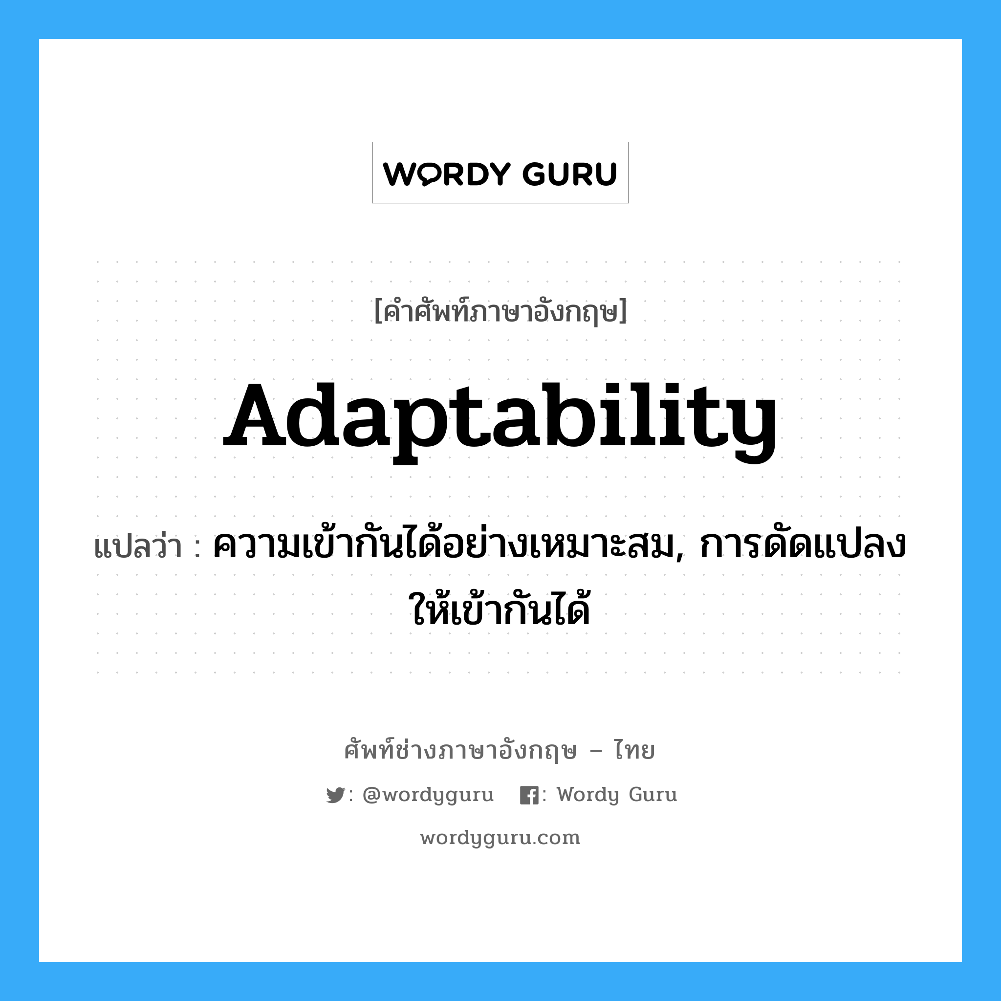 adaptability แปลว่า?, คำศัพท์ช่างภาษาอังกฤษ - ไทย adaptability คำศัพท์ภาษาอังกฤษ adaptability แปลว่า ความเข้ากันได้อย่างเหมาะสม, การดัดแปลงให้เข้ากันได้