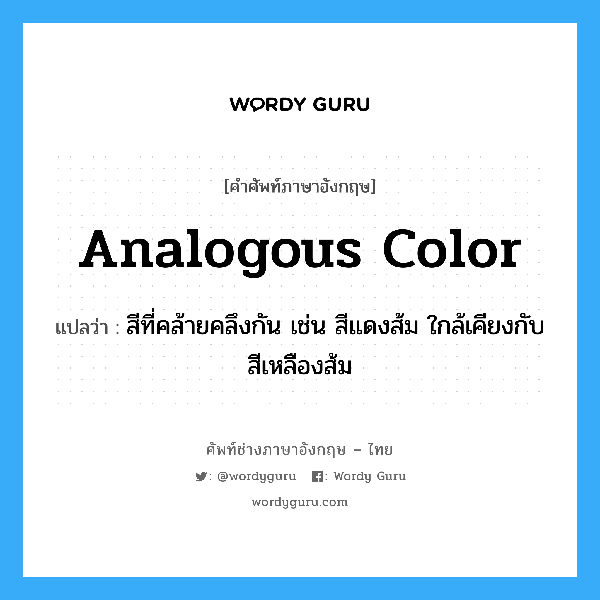 analogous color แปลว่า?, คำศัพท์ช่างภาษาอังกฤษ - ไทย analogous color คำศัพท์ภาษาอังกฤษ analogous color แปลว่า สีที่คล้ายคลึงกัน เช่น สีแดงส้ม ใกล้เคียงกับสีเหลืองส้ม