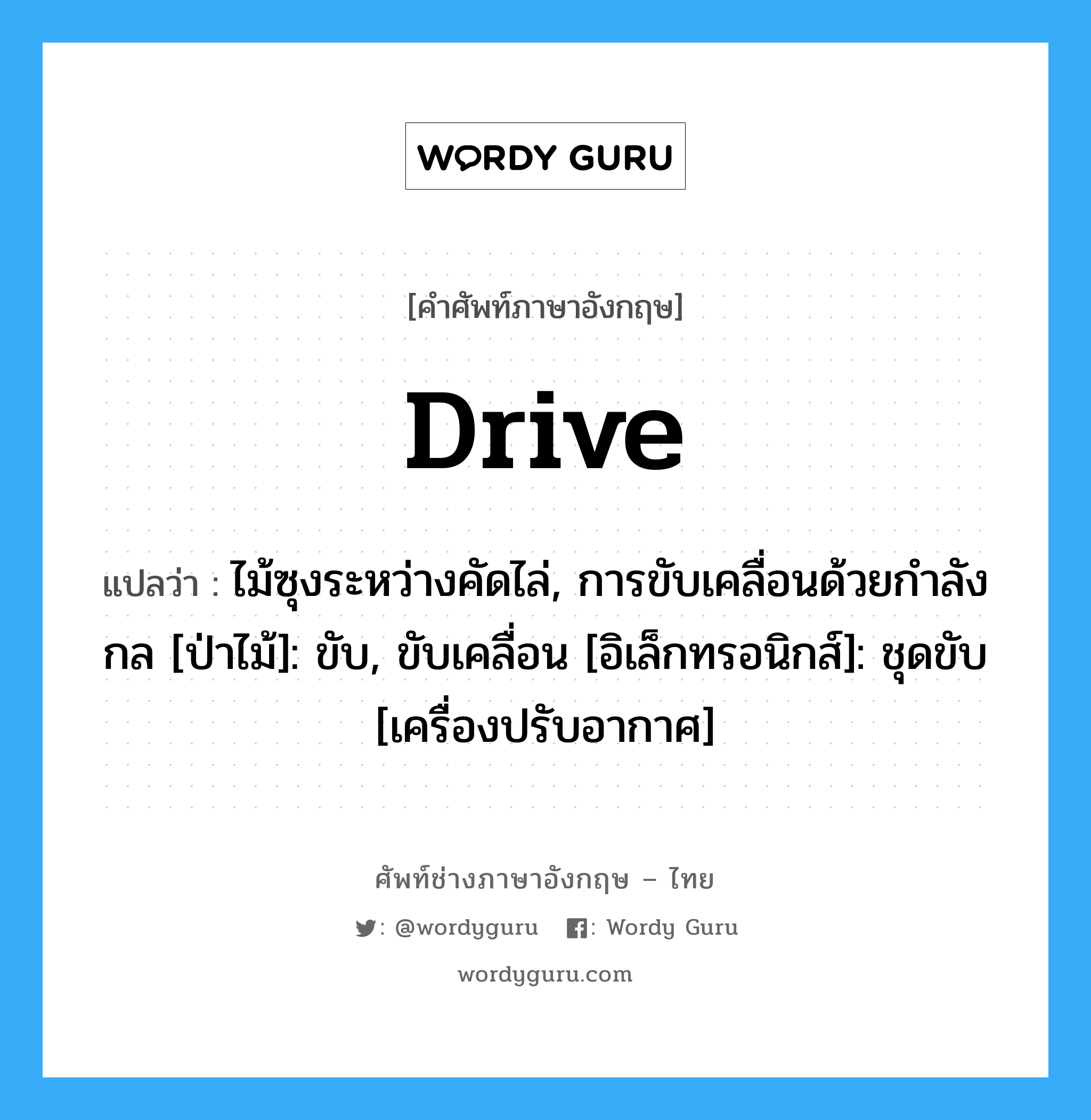 drive แปลว่า?, คำศัพท์ช่างภาษาอังกฤษ - ไทย drive คำศัพท์ภาษาอังกฤษ drive แปลว่า ไม้ซุงระหว่างคัดไล่, การขับเคลื่อนด้วยกำลังกล [ป่าไม้]: ขับ, ขับเคลื่อน [อิเล็กทรอนิกส์]: ชุดขับ [เครื่องปรับอากาศ]