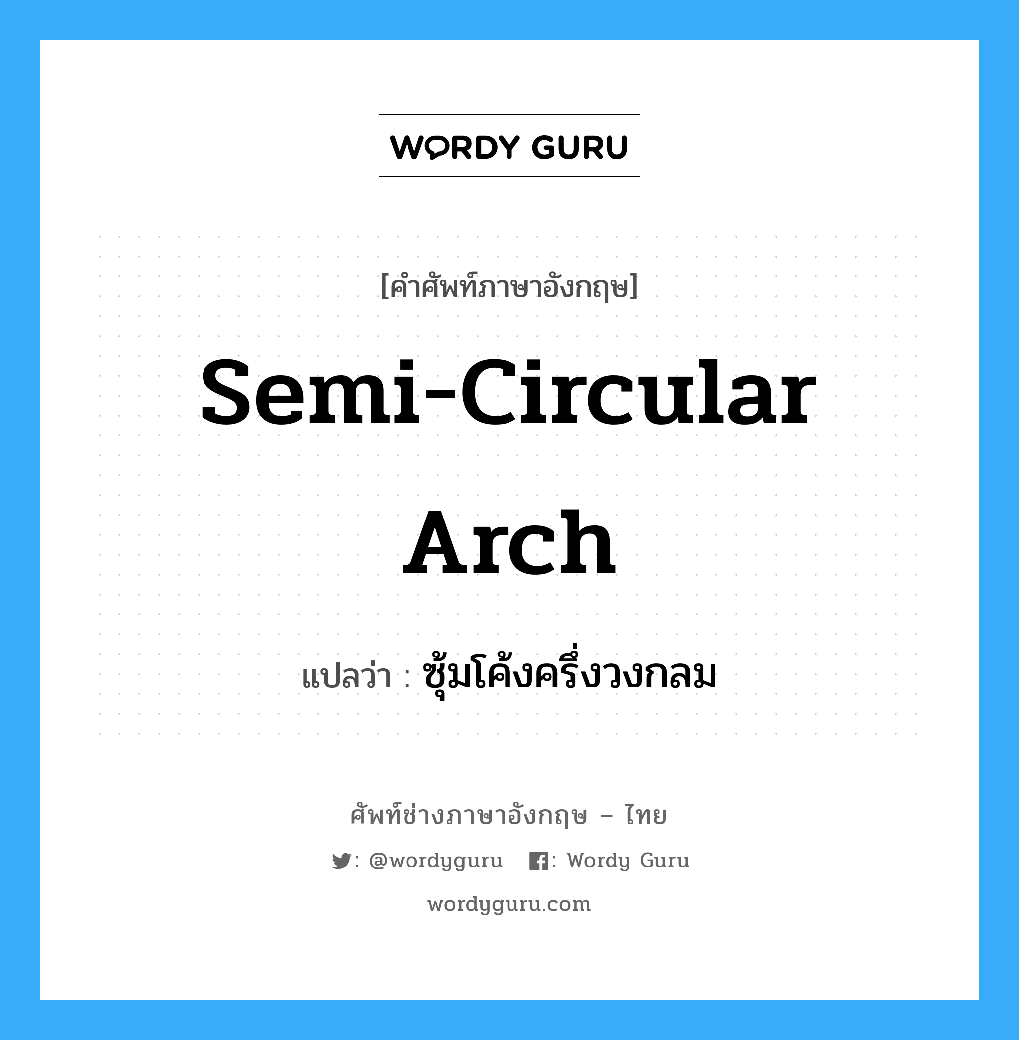 semi-circular arch แปลว่า?, คำศัพท์ช่างภาษาอังกฤษ - ไทย semi-circular arch คำศัพท์ภาษาอังกฤษ semi-circular arch แปลว่า ซุ้มโค้งครึ่งวงกลม