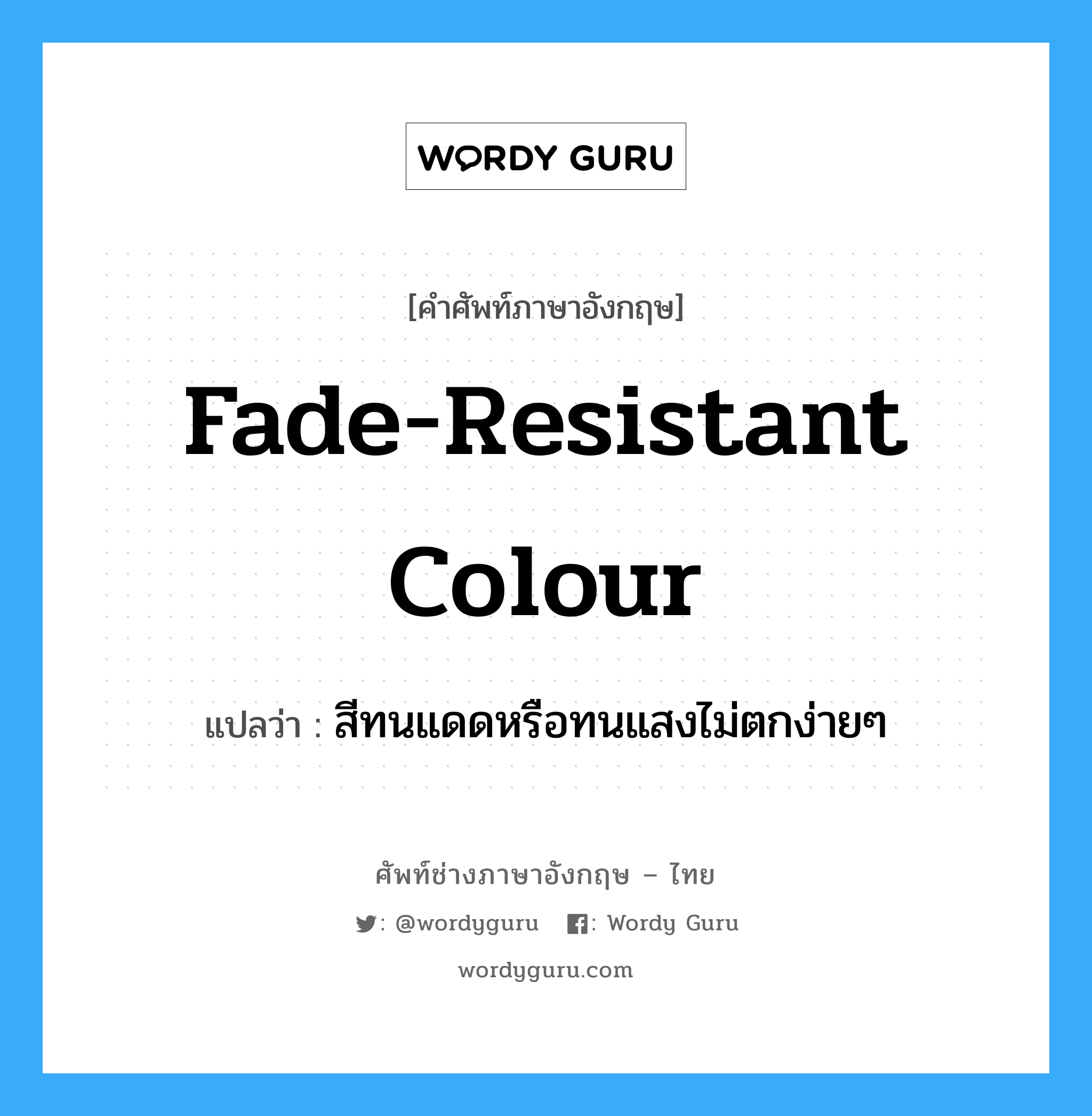 fade-resistant colour แปลว่า?, คำศัพท์ช่างภาษาอังกฤษ - ไทย fade-resistant colour คำศัพท์ภาษาอังกฤษ fade-resistant colour แปลว่า สีทนแดดหรือทนแสงไม่ตกง่ายๆ
