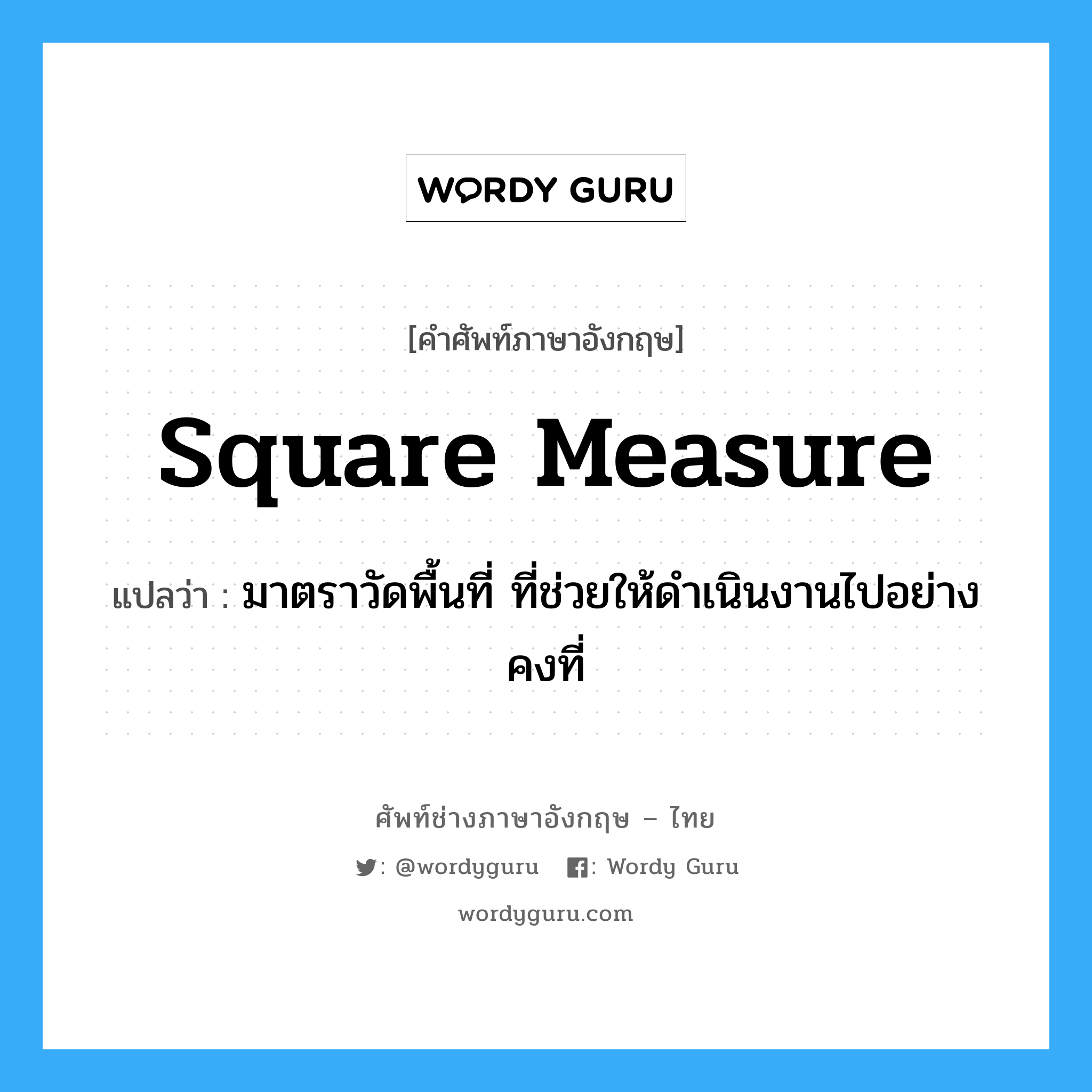 square measure แปลว่า?, คำศัพท์ช่างภาษาอังกฤษ - ไทย square measure คำศัพท์ภาษาอังกฤษ square measure แปลว่า มาตราวัดพื้นที่ ที่ช่วยให้ดำเนินงานไปอย่างคงที่