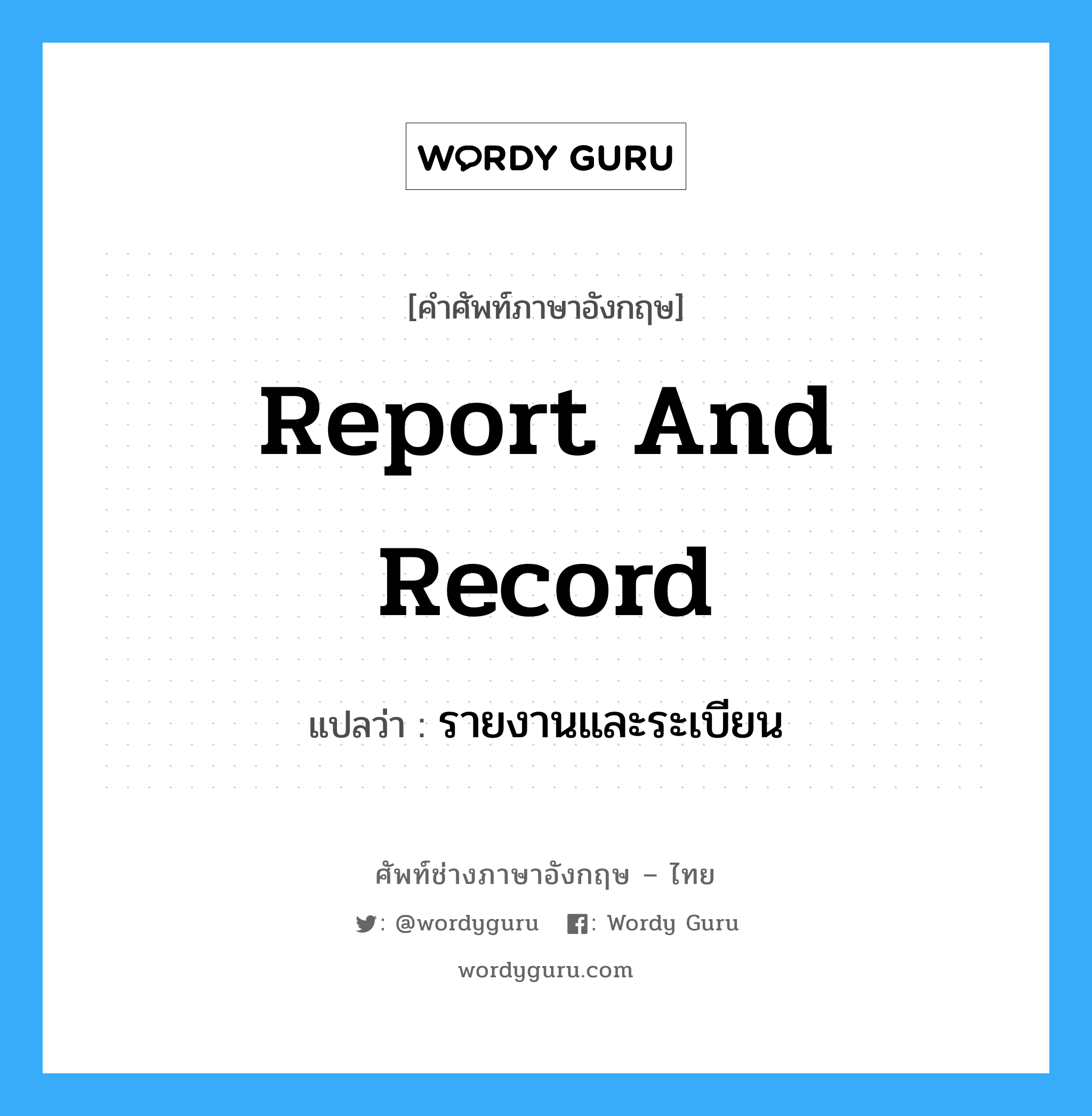 รายงานและระเบียน ภาษาอังกฤษ?, คำศัพท์ช่างภาษาอังกฤษ - ไทย รายงานและระเบียน คำศัพท์ภาษาอังกฤษ รายงานและระเบียน แปลว่า report and record