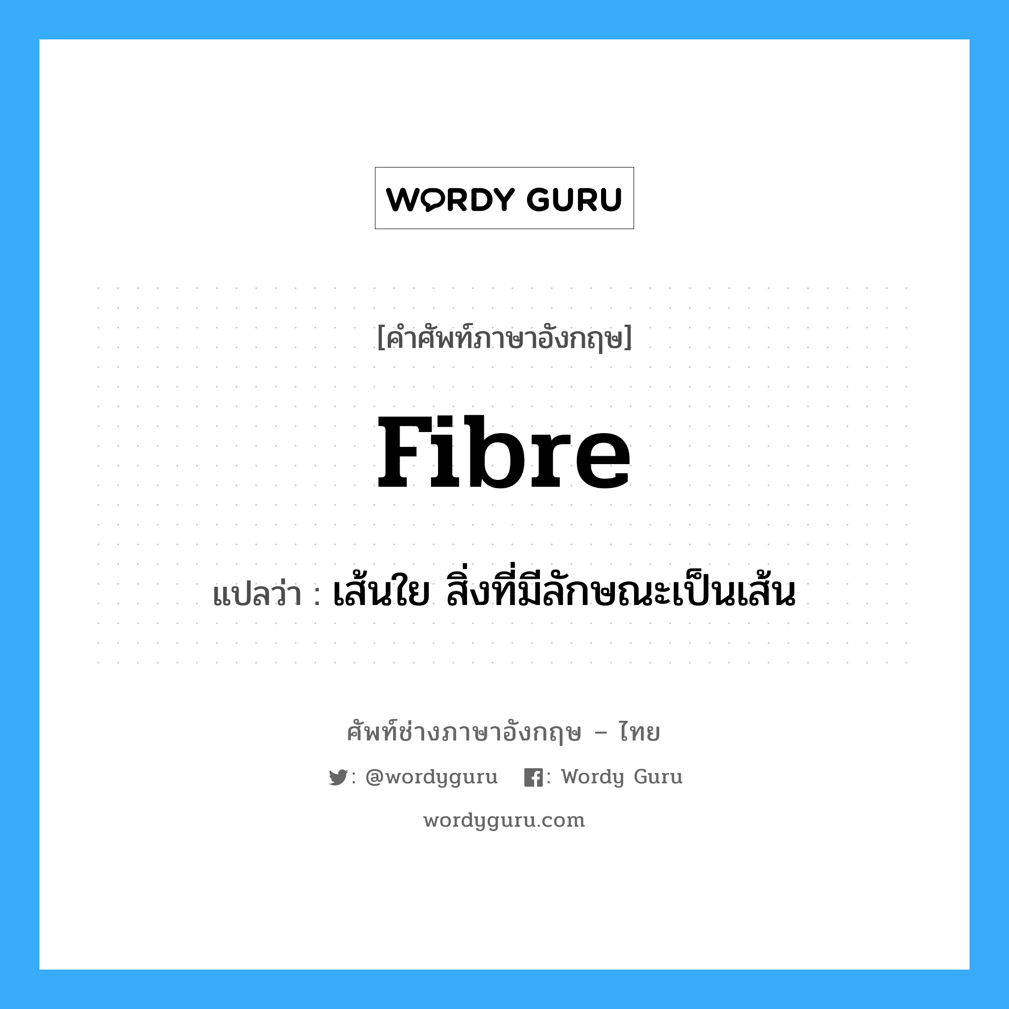fibre แปลว่า?, คำศัพท์ช่างภาษาอังกฤษ - ไทย fibre คำศัพท์ภาษาอังกฤษ fibre แปลว่า เส้นใย สิ่งที่มีลักษณะเป็นเส้น
