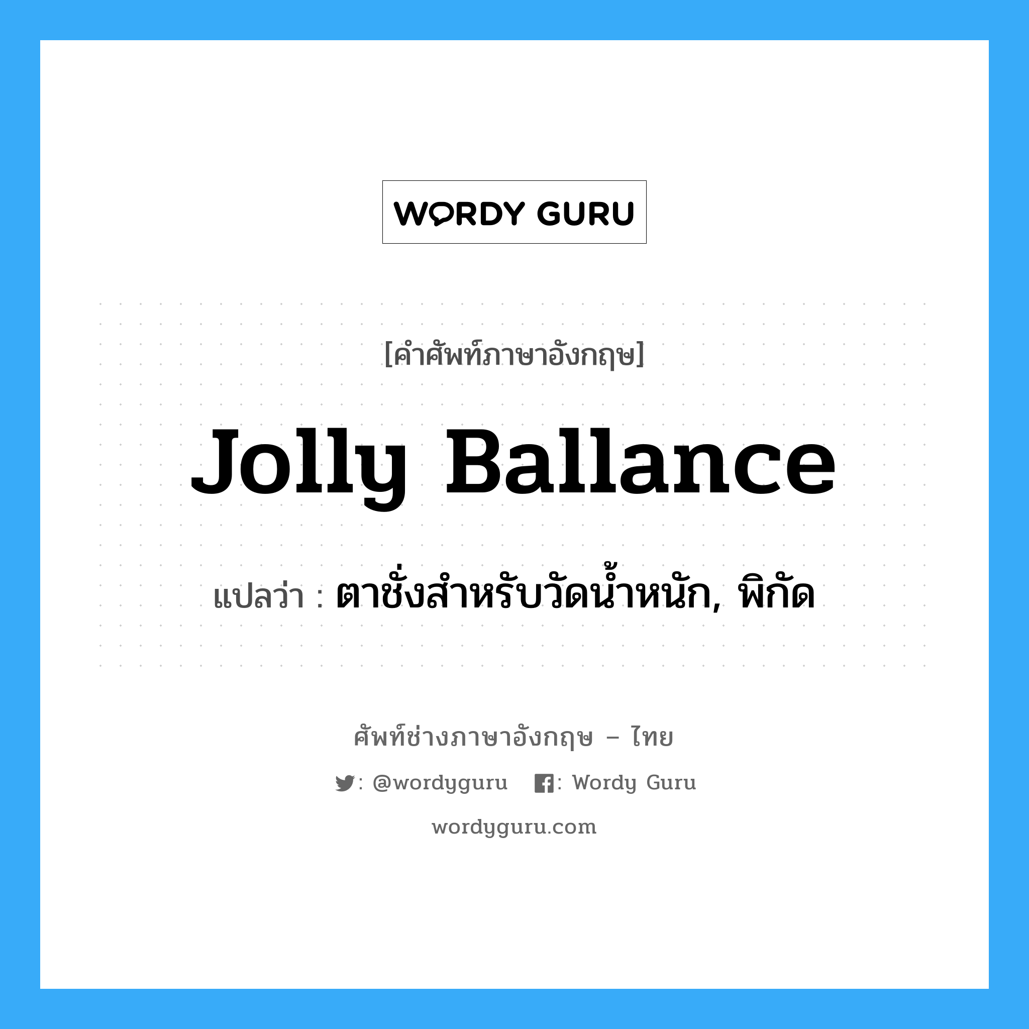 Jolly ballance แปลว่า?, คำศัพท์ช่างภาษาอังกฤษ - ไทย Jolly ballance คำศัพท์ภาษาอังกฤษ Jolly ballance แปลว่า ตาชั่งสำหรับวัดน้ำหนัก, พิกัด