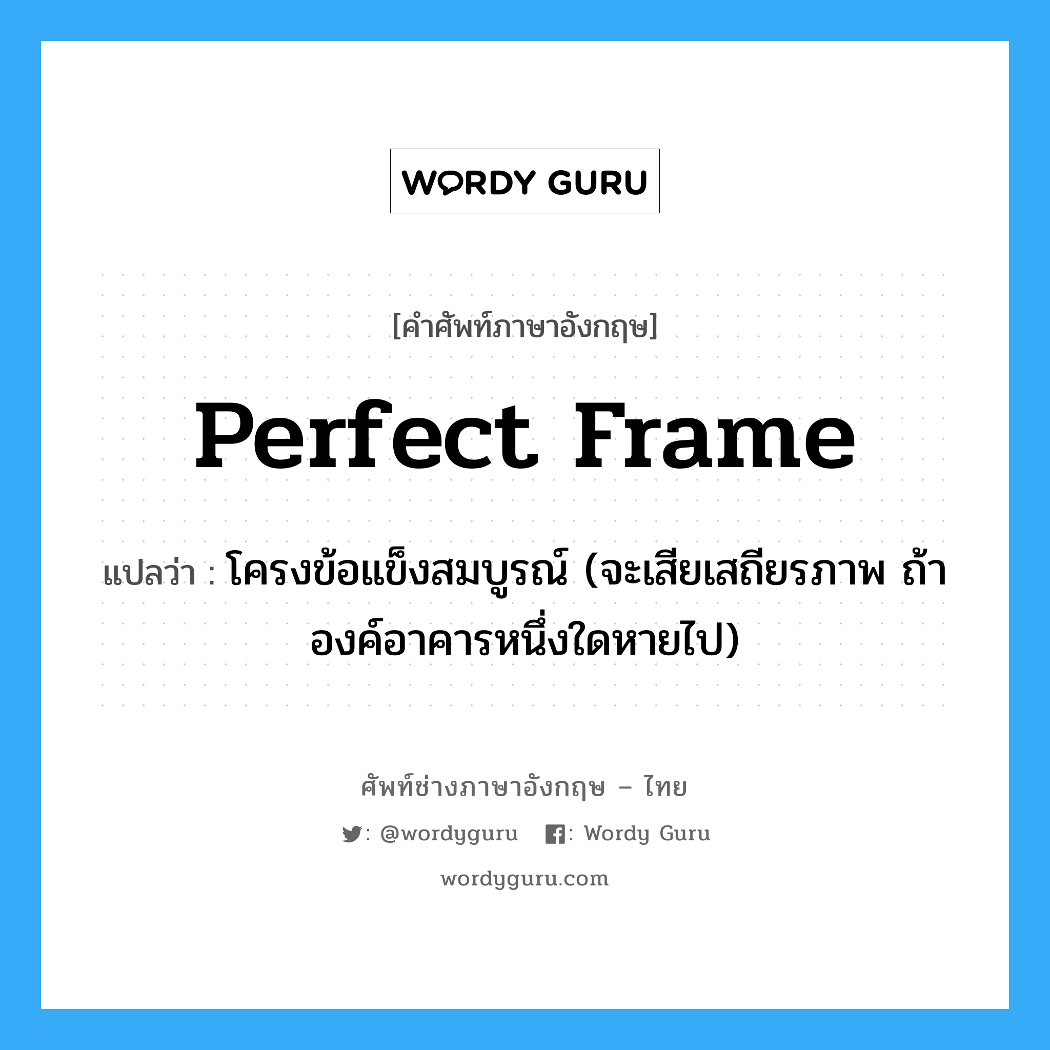 perfect frame แปลว่า?, คำศัพท์ช่างภาษาอังกฤษ - ไทย perfect frame คำศัพท์ภาษาอังกฤษ perfect frame แปลว่า โครงข้อแข็งสมบูรณ์ (จะเสียเสถียรภาพ ถ้าองค์อาคารหนึ่งใดหายไป)