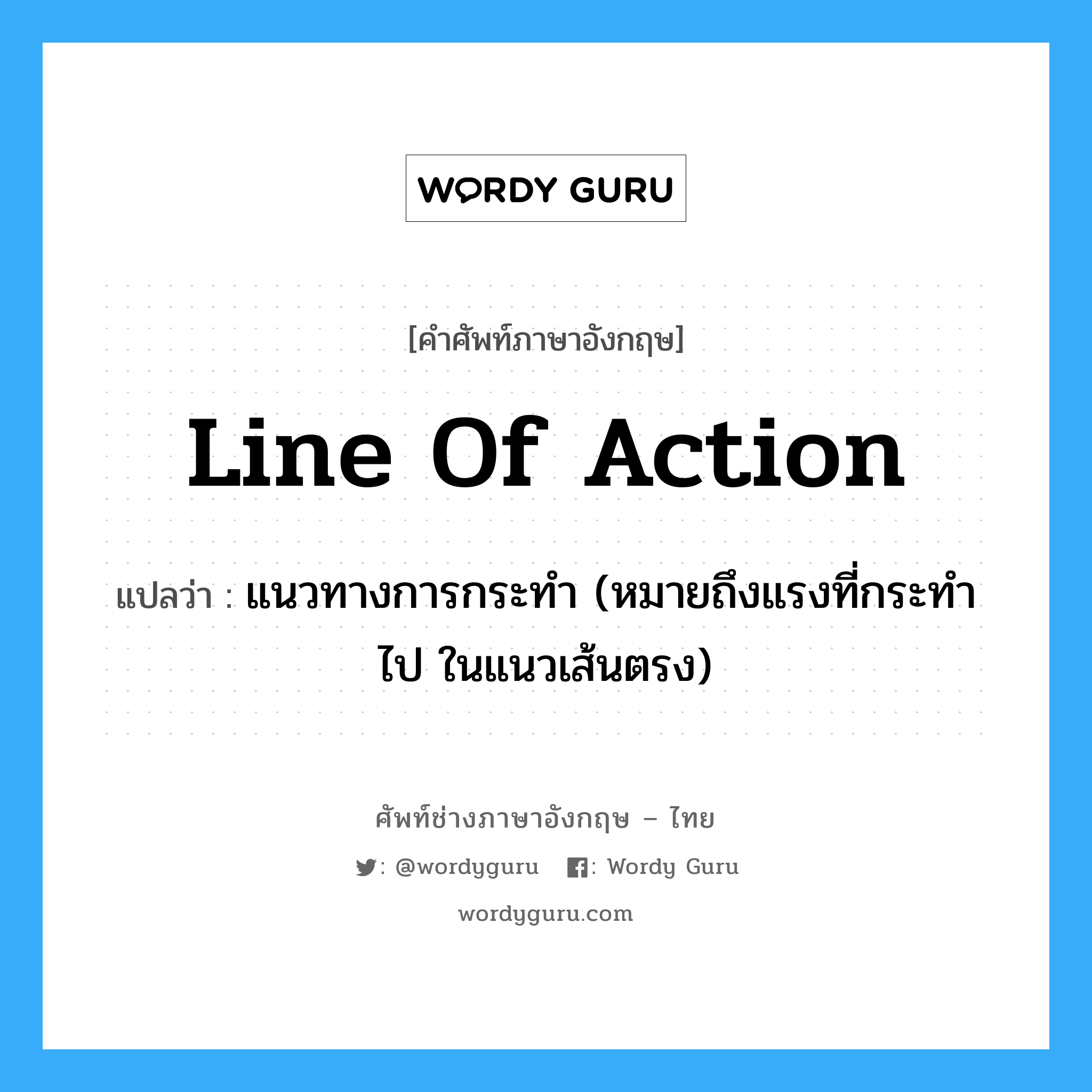 Line of Action: แปลว่า?, คำศัพท์ช่างภาษาอังกฤษ - ไทย line of action คำศัพท์ภาษาอังกฤษ line of action แปลว่า แนวทางการกระทำ (หมายถึงแรงที่กระทำไป ในแนวเส้นตรง)