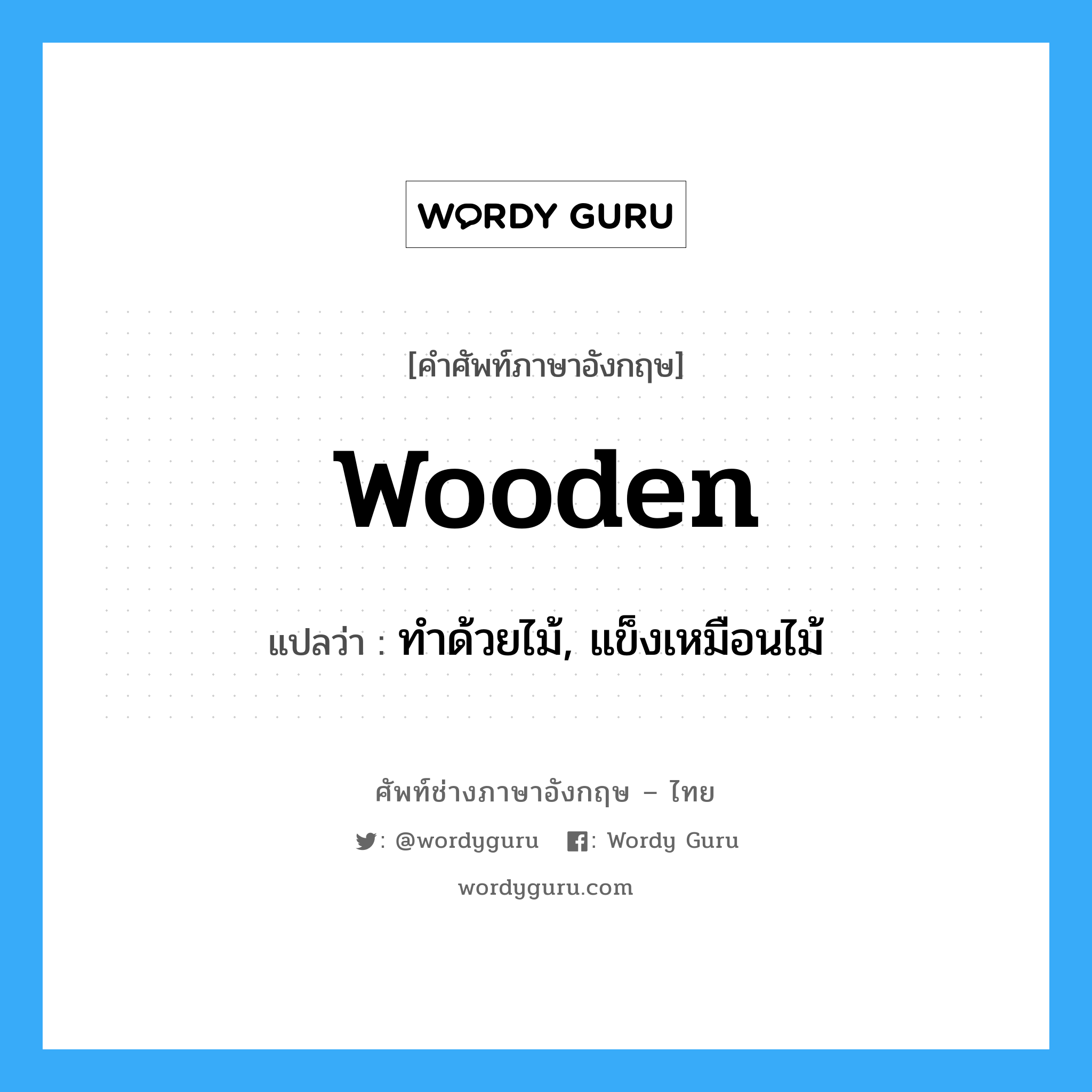 wooden แปลว่า?, คำศัพท์ช่างภาษาอังกฤษ - ไทย wooden คำศัพท์ภาษาอังกฤษ wooden แปลว่า ทำด้วยไม้, แข็งเหมือนไม้