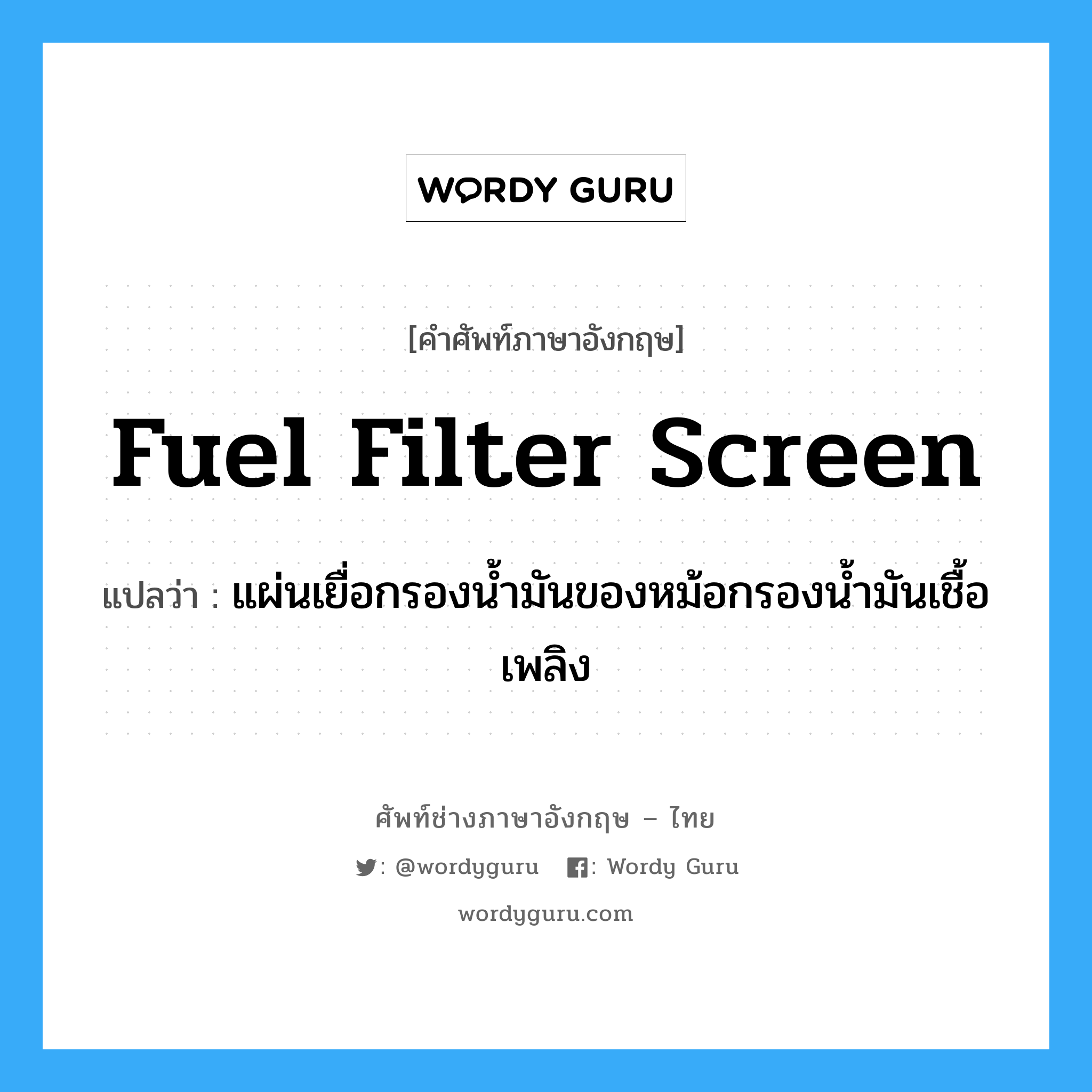 fuel filter screen แปลว่า?, คำศัพท์ช่างภาษาอังกฤษ - ไทย fuel filter screen คำศัพท์ภาษาอังกฤษ fuel filter screen แปลว่า แผ่นเยื่อกรองน้ำมันของหม้อกรองน้ำมันเชื้อเพลิง