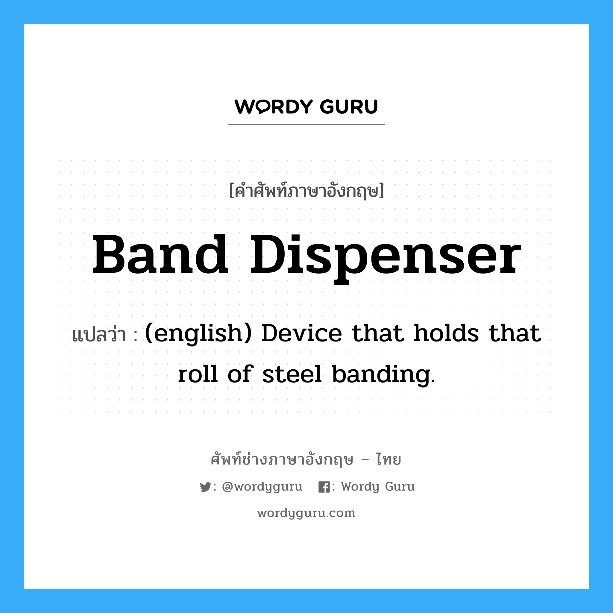 Band Dispenser แปลว่า?, คำศัพท์ช่างภาษาอังกฤษ - ไทย Band Dispenser คำศัพท์ภาษาอังกฤษ Band Dispenser แปลว่า (english) Device that holds that roll of steel banding.