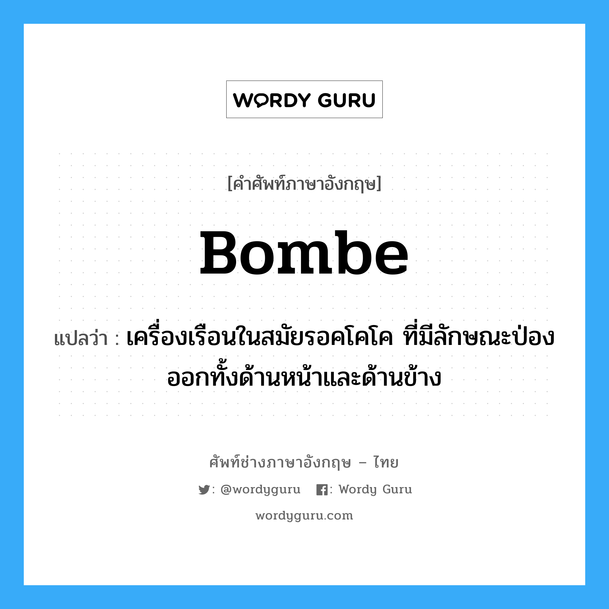 bombe แปลว่า?, คำศัพท์ช่างภาษาอังกฤษ - ไทย bombe คำศัพท์ภาษาอังกฤษ bombe แปลว่า เครื่องเรือนในสมัยรอคโคโค ที่มีลักษณะป่องออกทั้งด้านหน้าและด้านข้าง