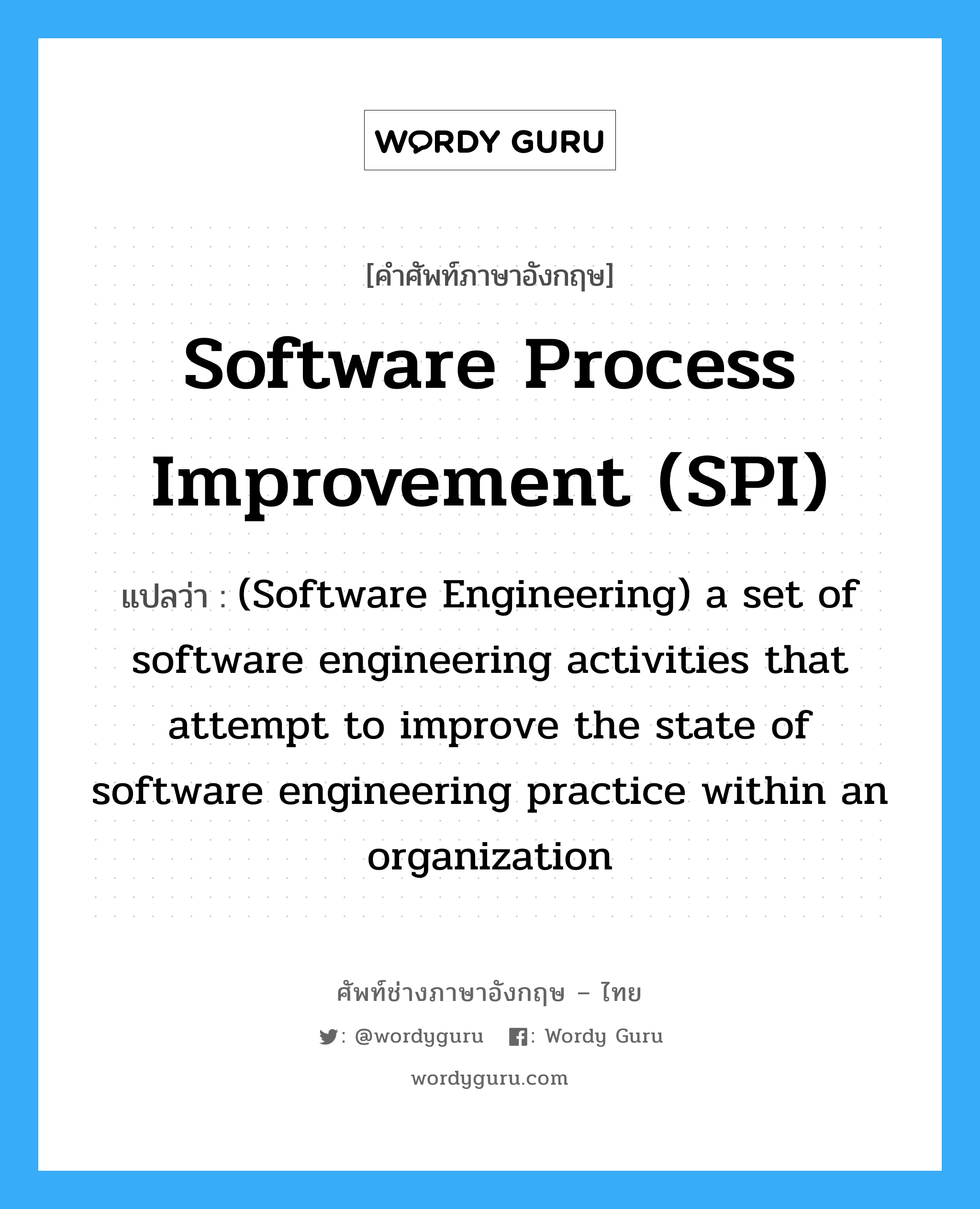 Software process improvement (SPI) แปลว่า?, คำศัพท์ช่างภาษาอังกฤษ - ไทย Software process improvement (SPI) คำศัพท์ภาษาอังกฤษ Software process improvement (SPI) แปลว่า (Software Engineering) a set of software engineering activities that attempt to improve the state of software engineering practice within an organization