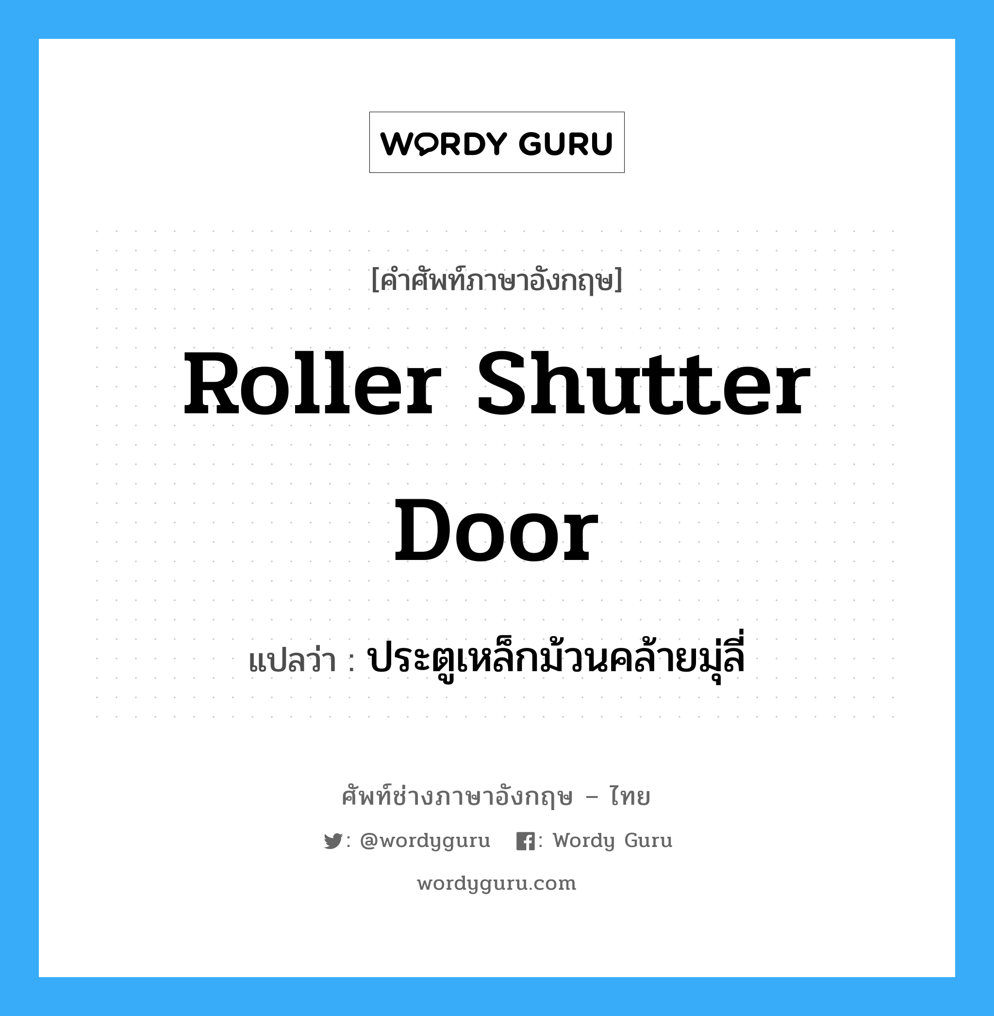 roller shutter door แปลว่า?, คำศัพท์ช่างภาษาอังกฤษ - ไทย roller shutter door คำศัพท์ภาษาอังกฤษ roller shutter door แปลว่า ประตูเหล็กม้วนคล้ายมุ่ลี่