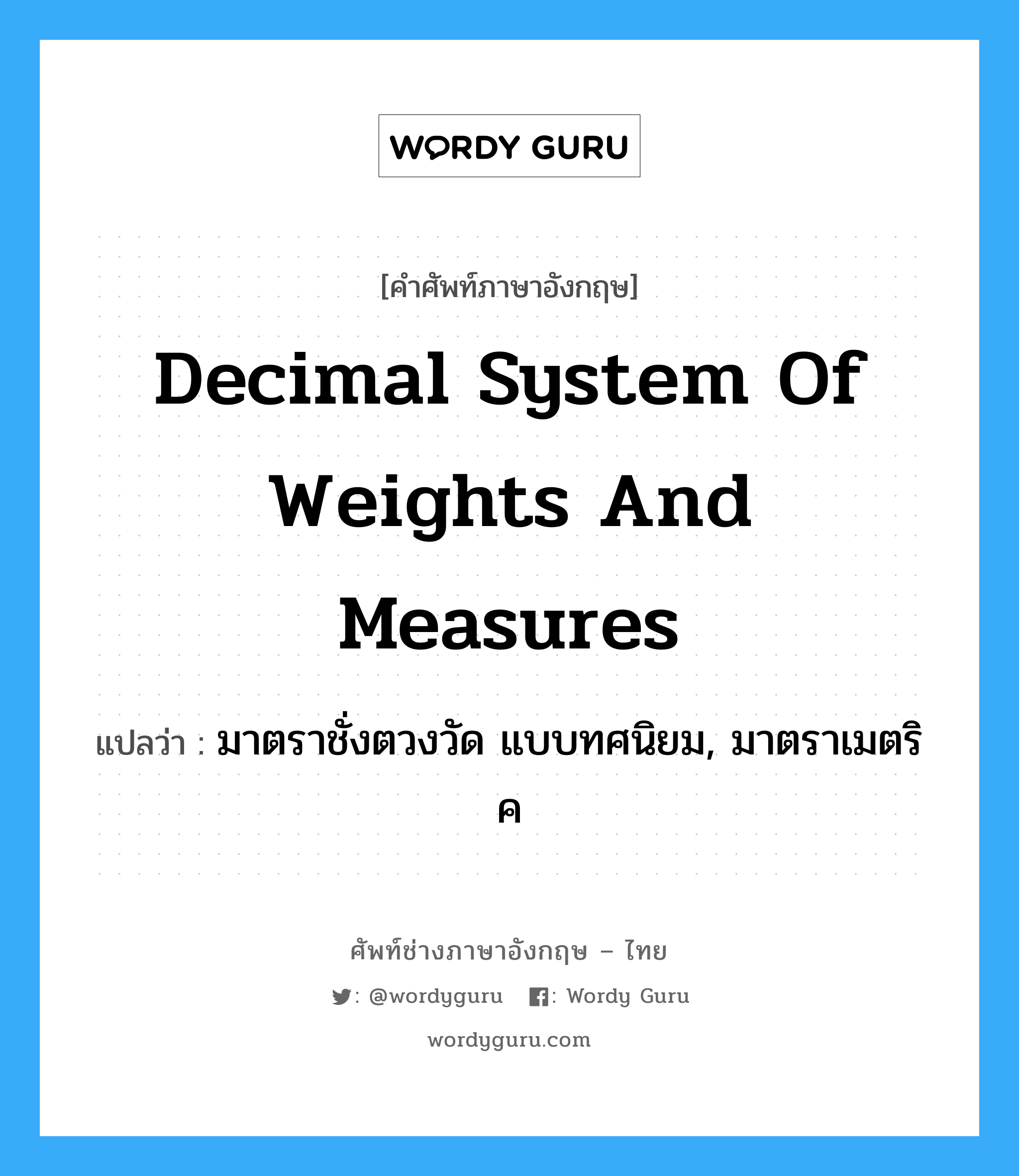 decimal system of weights and measures แปลว่า?, คำศัพท์ช่างภาษาอังกฤษ - ไทย decimal system of weights and measures คำศัพท์ภาษาอังกฤษ decimal system of weights and measures แปลว่า มาตราชั่งตวงวัด แบบทศนิยม, มาตราเมตริค