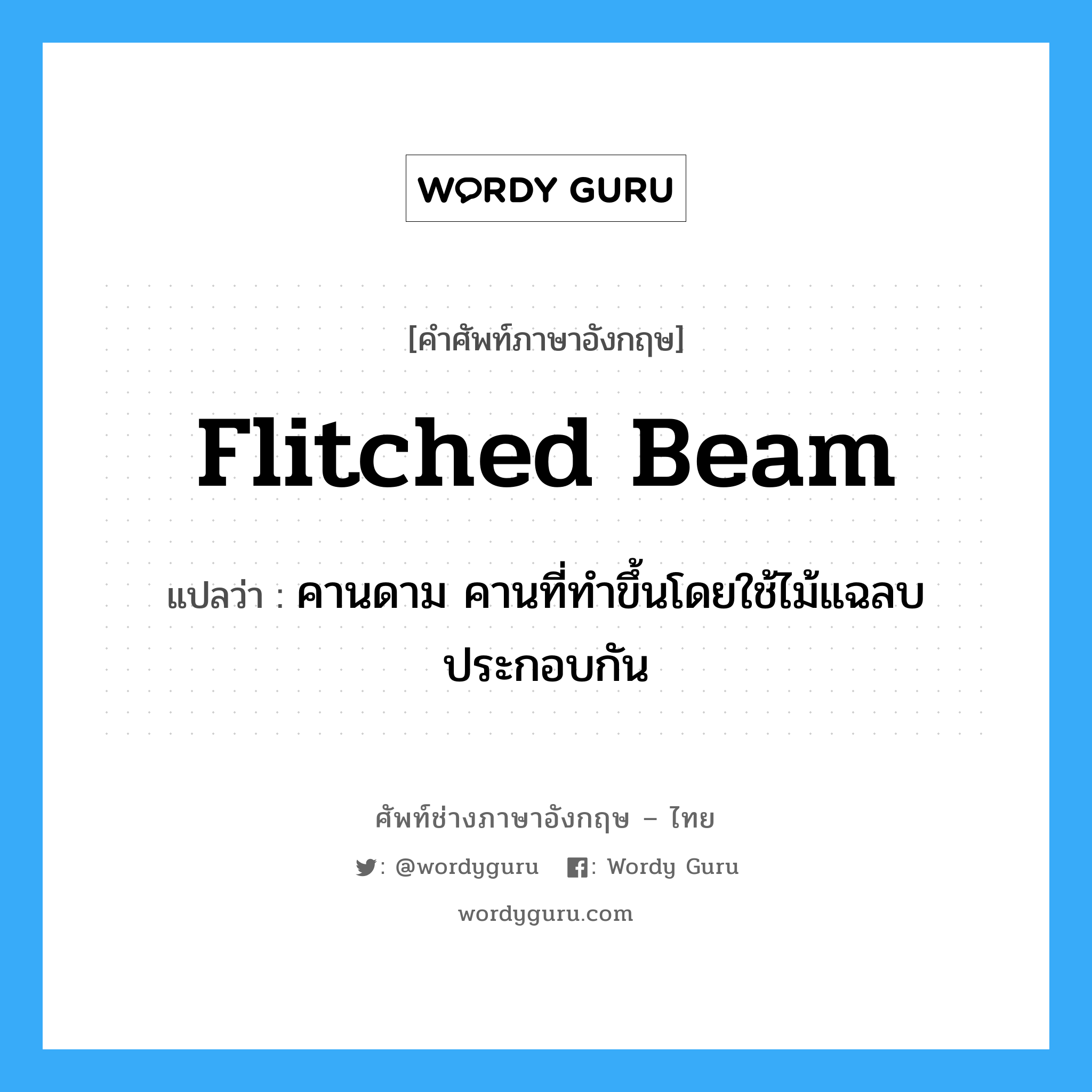 flitched beam แปลว่า?, คำศัพท์ช่างภาษาอังกฤษ - ไทย flitched beam คำศัพท์ภาษาอังกฤษ flitched beam แปลว่า คานดาม คานที่ทำขึ้นโดยใช้ไม้แฉลบประกอบกัน