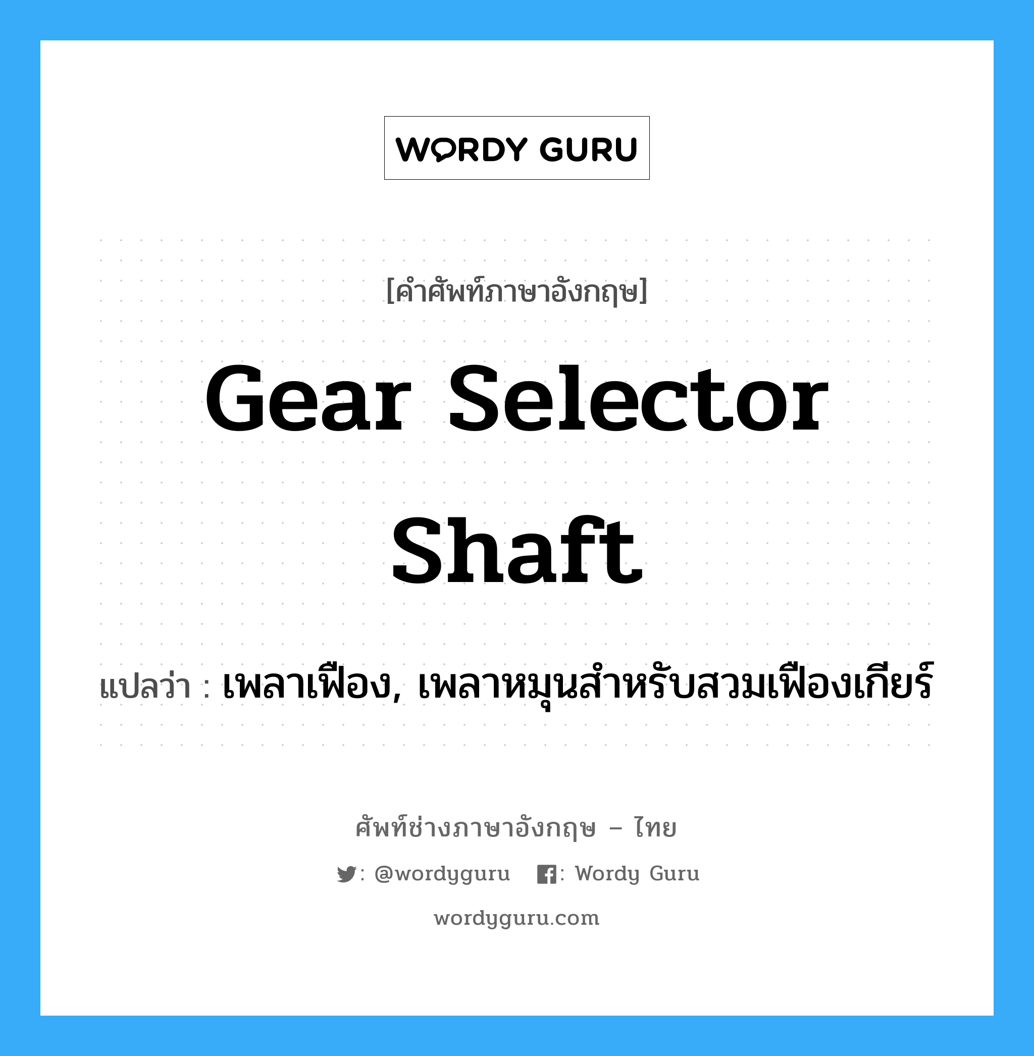 gear selector shaft แปลว่า?, คำศัพท์ช่างภาษาอังกฤษ - ไทย gear selector shaft คำศัพท์ภาษาอังกฤษ gear selector shaft แปลว่า เพลาเฟือง, เพลาหมุนสำหรับสวมเฟืองเกียร์