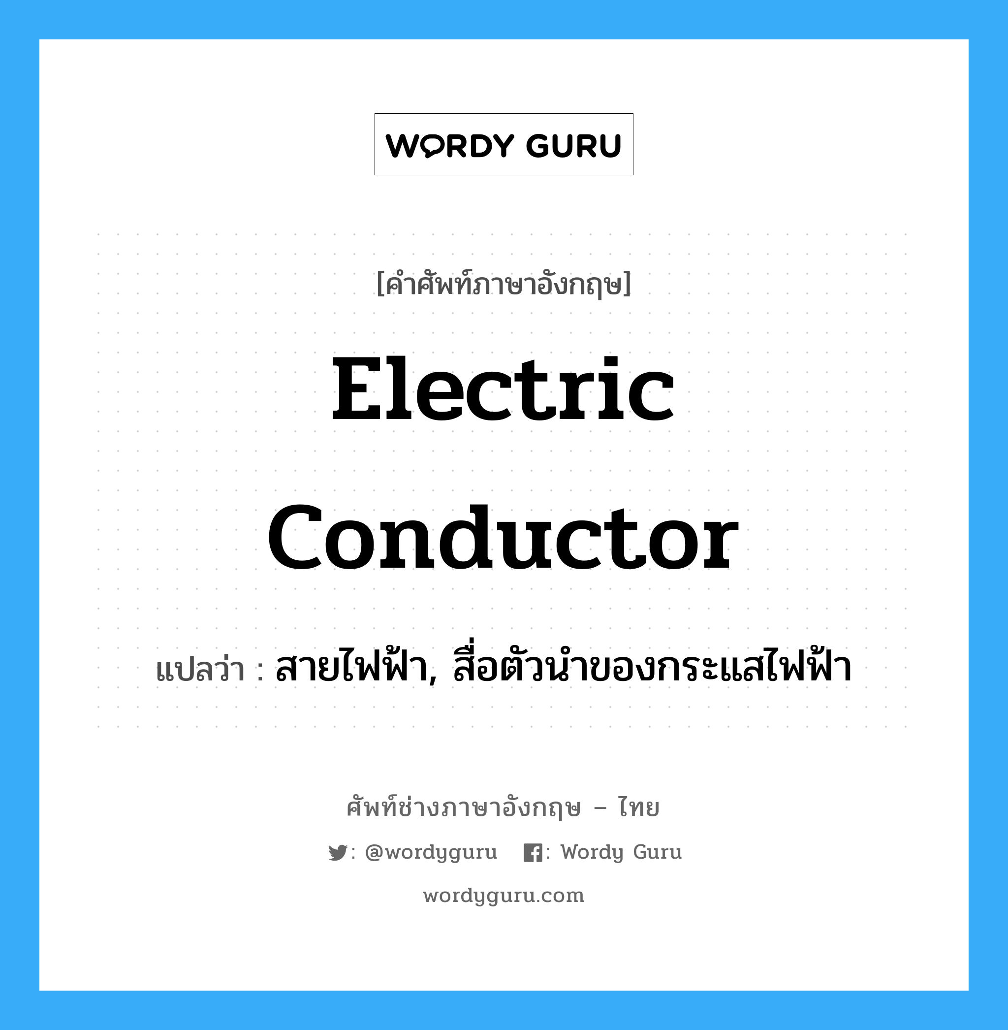 electric conductor แปลว่า?, คำศัพท์ช่างภาษาอังกฤษ - ไทย electric conductor คำศัพท์ภาษาอังกฤษ electric conductor แปลว่า สายไฟฟ้า, สื่อตัวนำของกระแสไฟฟ้า