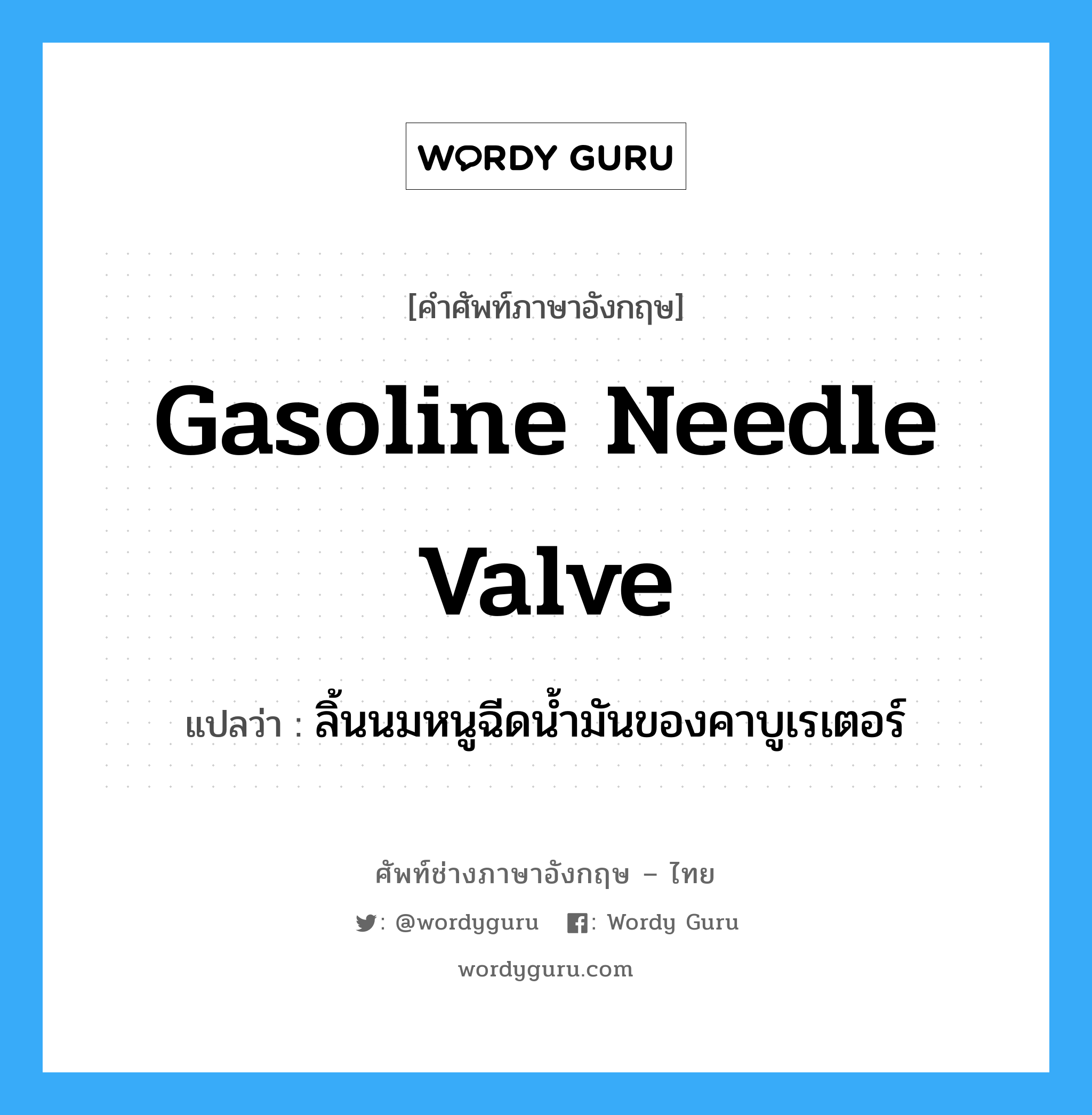gasoline needle valve แปลว่า?, คำศัพท์ช่างภาษาอังกฤษ - ไทย gasoline needle valve คำศัพท์ภาษาอังกฤษ gasoline needle valve แปลว่า ลิ้นนมหนูฉีดน้ำมันของคาบูเรเตอร์