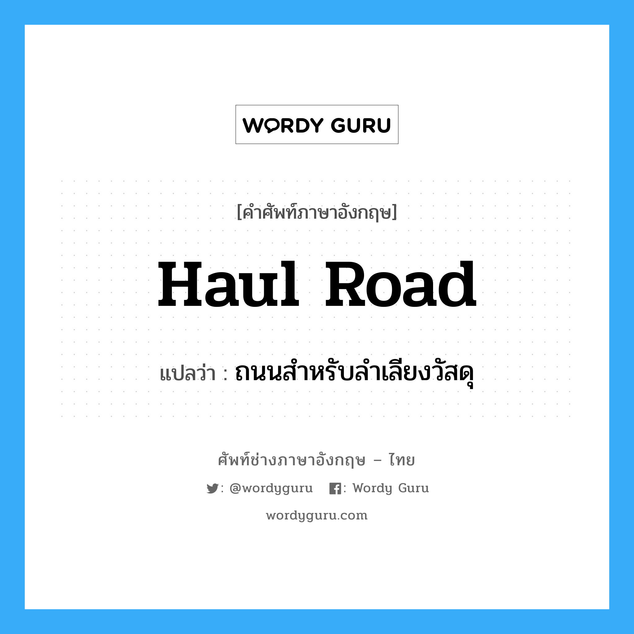haul road แปลว่า?, คำศัพท์ช่างภาษาอังกฤษ - ไทย haul road คำศัพท์ภาษาอังกฤษ haul road แปลว่า ถนนสำหรับลำเลียงวัสดุ