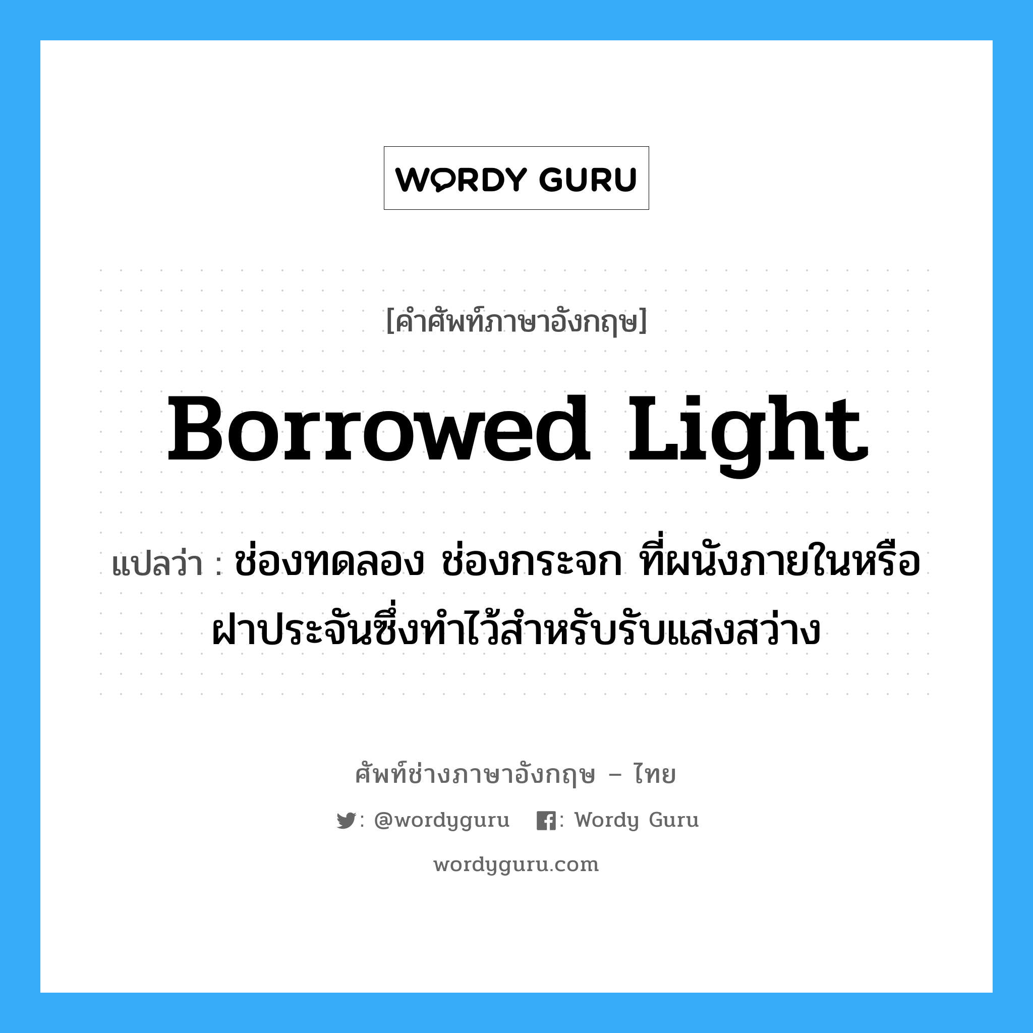 borrowed light แปลว่า?, คำศัพท์ช่างภาษาอังกฤษ - ไทย borrowed light คำศัพท์ภาษาอังกฤษ borrowed light แปลว่า ช่องทดลอง ช่องกระจก ที่ผนังภายในหรือฝาประจันซึ่งทำไว้สำหรับรับแสงสว่าง