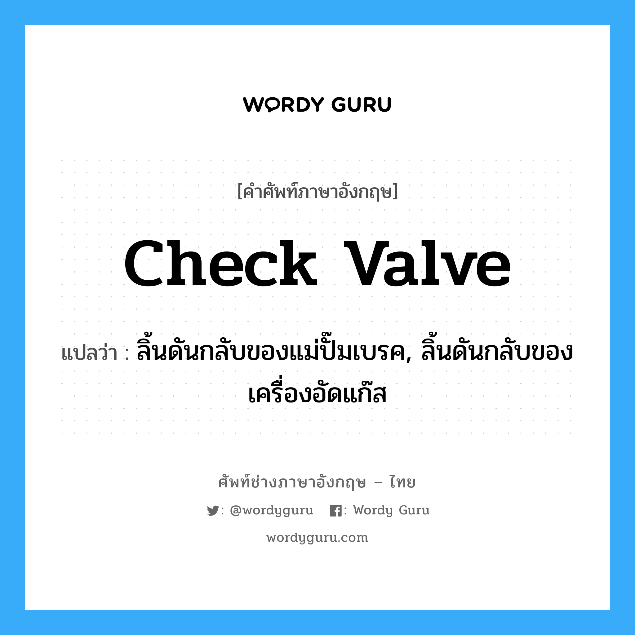 check valve แปลว่า?, คำศัพท์ช่างภาษาอังกฤษ - ไทย check valve คำศัพท์ภาษาอังกฤษ check valve แปลว่า ลิ้นดันกลับของแม่ปั๊มเบรค, ลิ้นดันกลับของเครื่องอัดแก๊ส