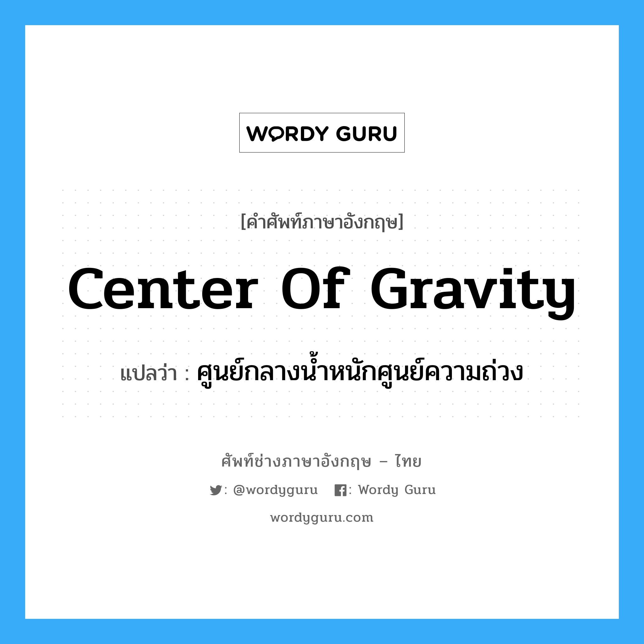 center of gravity แปลว่า?, คำศัพท์ช่างภาษาอังกฤษ - ไทย center of gravity คำศัพท์ภาษาอังกฤษ center of gravity แปลว่า ศูนย์กลางน้ำหนักศูนย์ความถ่วง