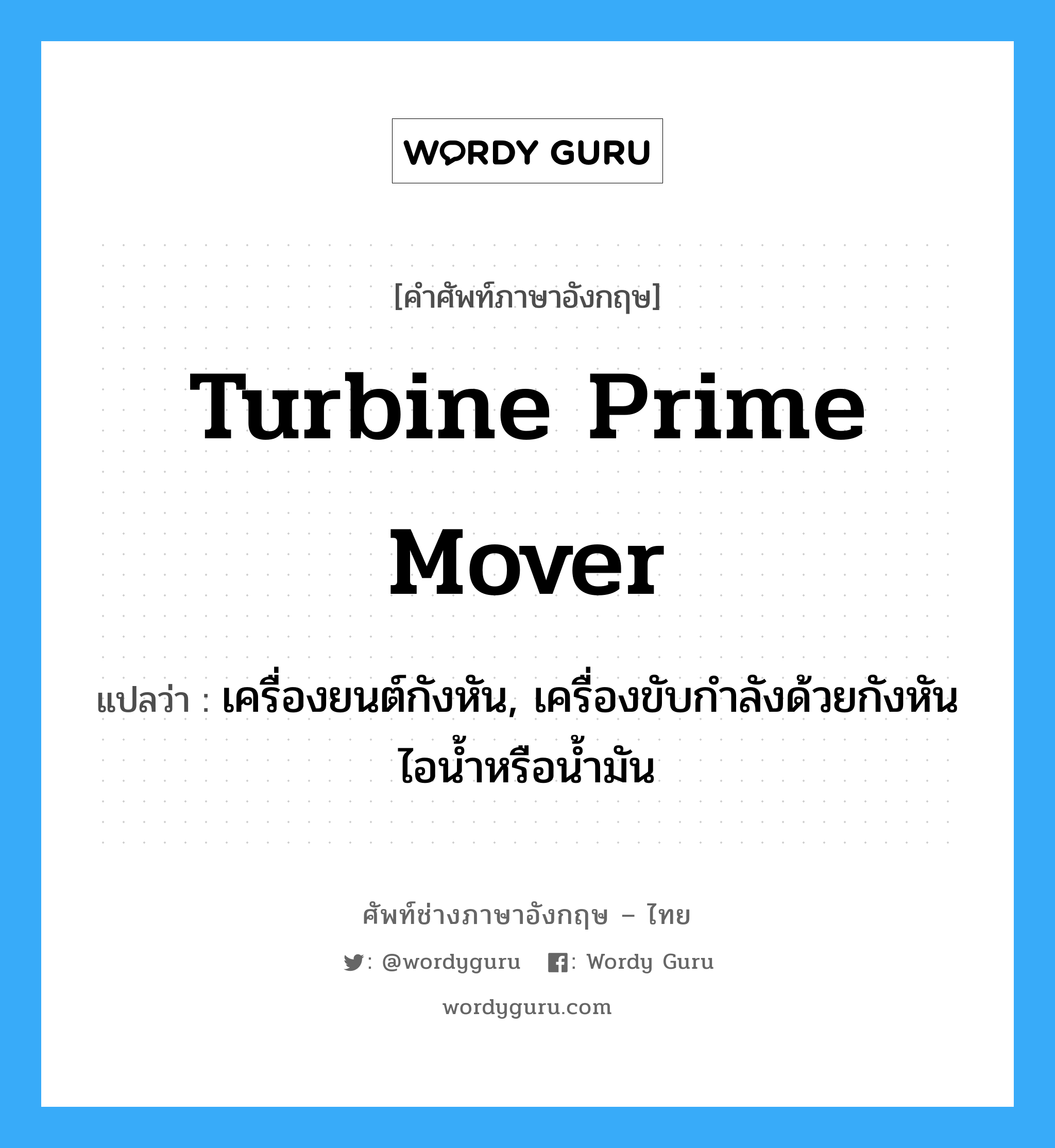 turbine prime mover แปลว่า?, คำศัพท์ช่างภาษาอังกฤษ - ไทย turbine prime mover คำศัพท์ภาษาอังกฤษ turbine prime mover แปลว่า เครื่องยนต์กังหัน, เครื่องขับกำลังด้วยกังหันไอน้ำหรือน้ำมัน
