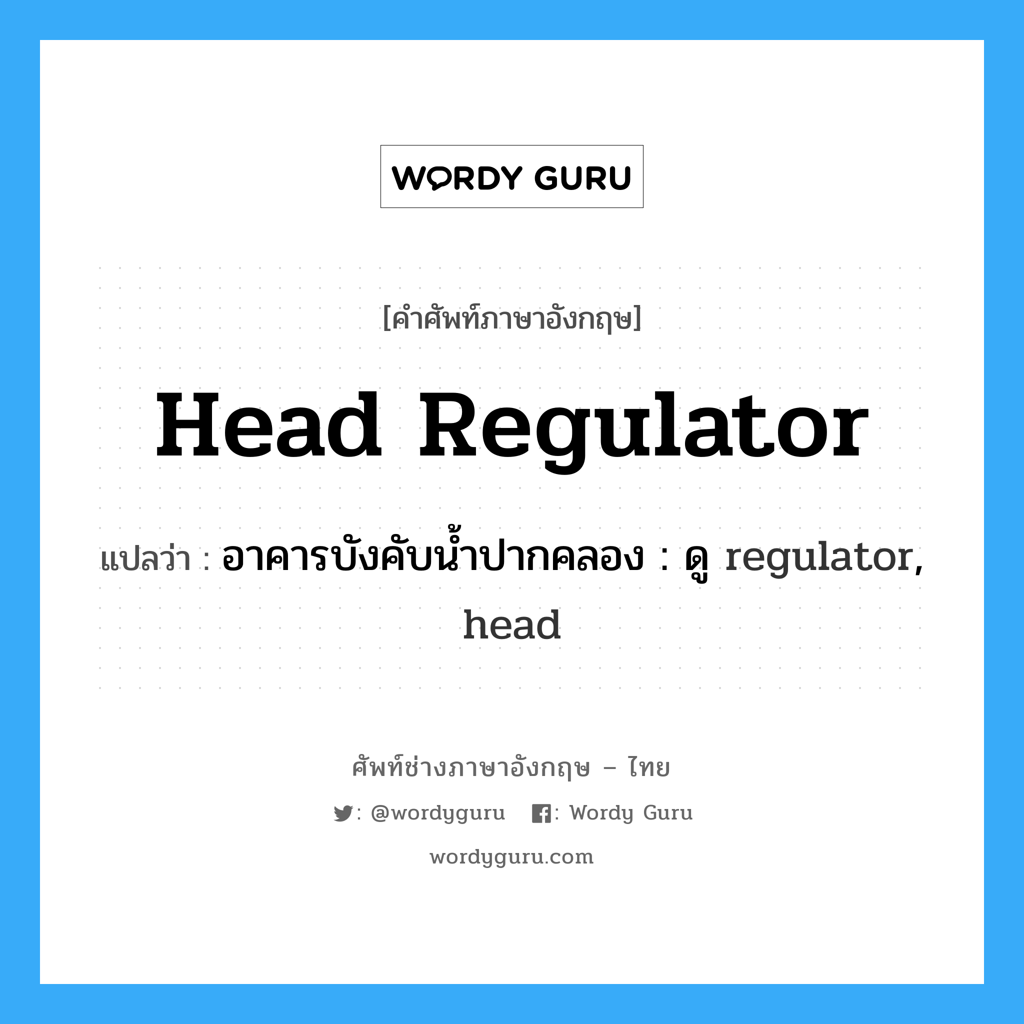head regulator แปลว่า?, คำศัพท์ช่างภาษาอังกฤษ - ไทย head regulator คำศัพท์ภาษาอังกฤษ head regulator แปลว่า อาคารบังคับน้ำปากคลอง : ดู regulator, head