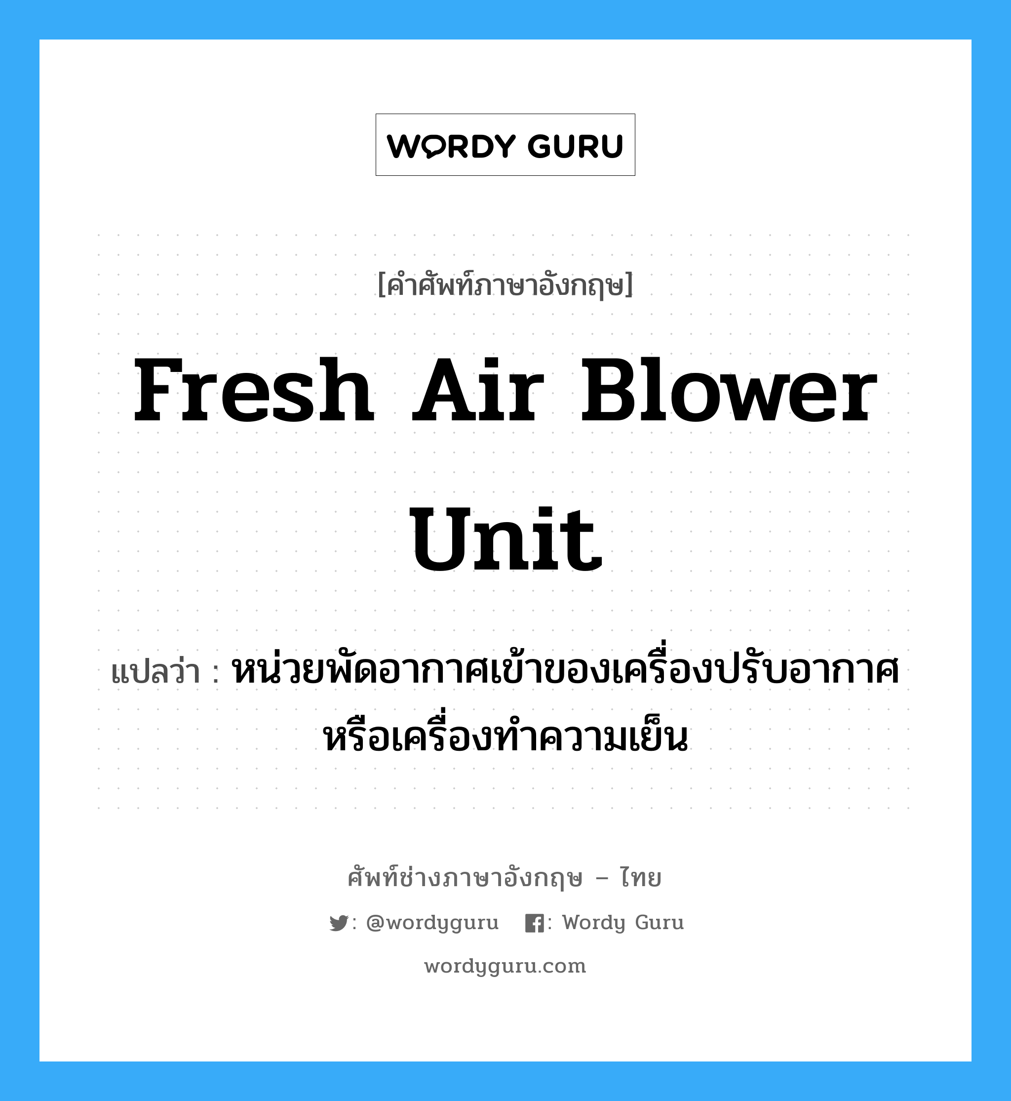 fresh air blower unit แปลว่า?, คำศัพท์ช่างภาษาอังกฤษ - ไทย fresh air blower unit คำศัพท์ภาษาอังกฤษ fresh air blower unit แปลว่า หน่วยพัดอากาศเข้าของเครื่องปรับอากาศ หรือเครื่องทำความเย็น