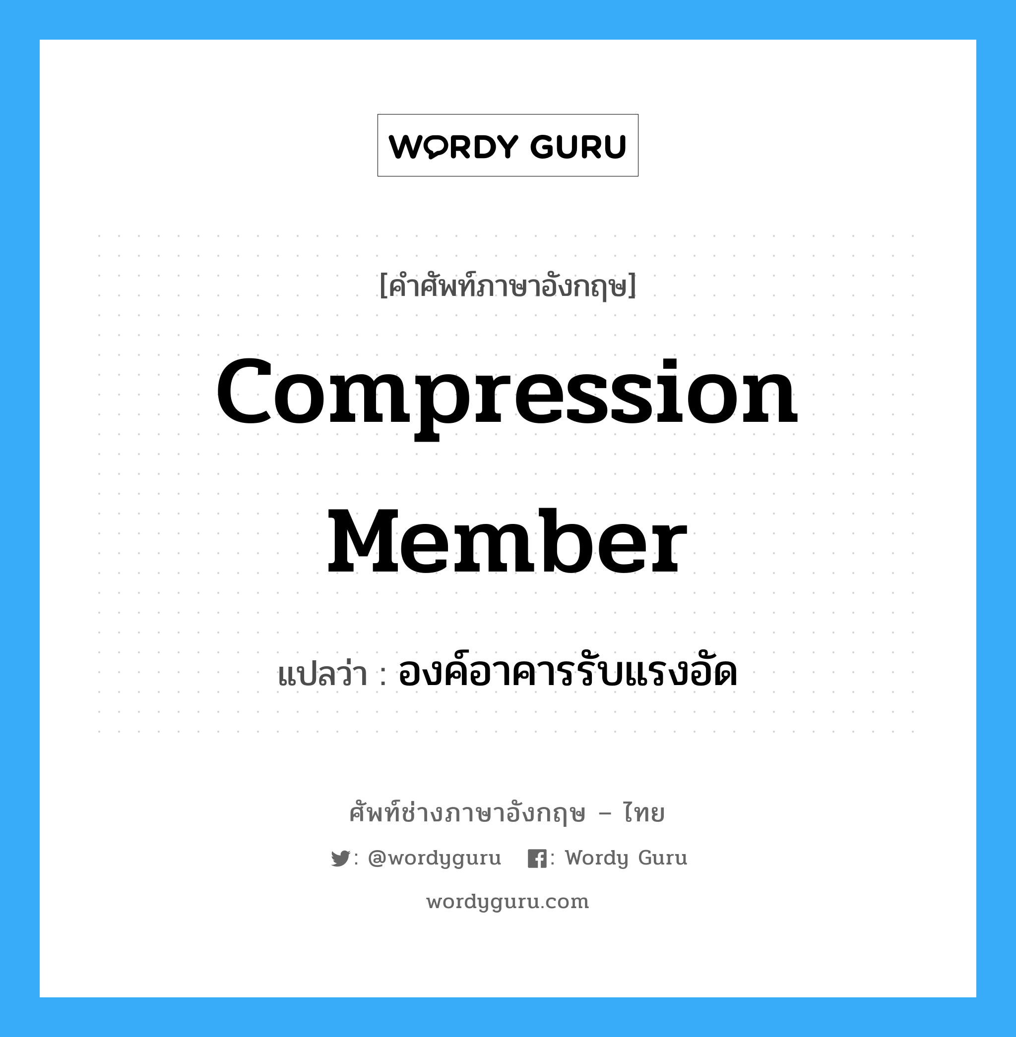 compression member แปลว่า?, คำศัพท์ช่างภาษาอังกฤษ - ไทย compression member คำศัพท์ภาษาอังกฤษ compression member แปลว่า องค์อาคารรับแรงอัด
