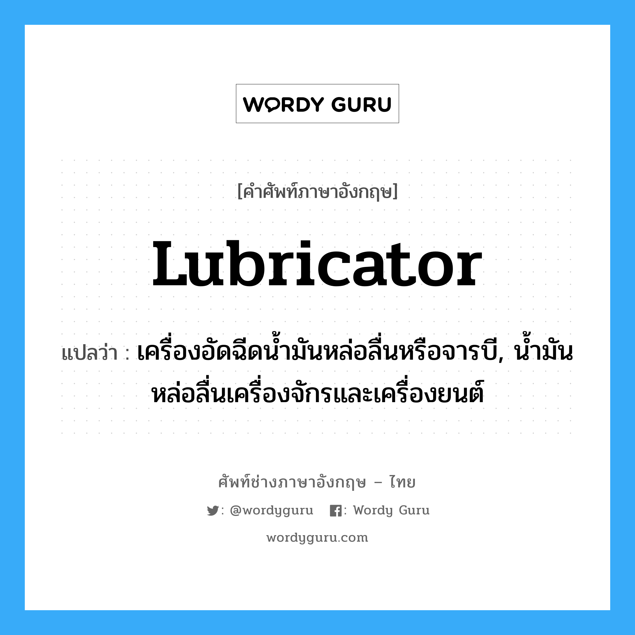 lubricator แปลว่า?, คำศัพท์ช่างภาษาอังกฤษ - ไทย lubricator คำศัพท์ภาษาอังกฤษ lubricator แปลว่า เครื่องอัดฉีดน้ำมันหล่อลื่นหรือจารบี, น้ำมันหล่อลื่นเครื่องจักรและเครื่องยนต์