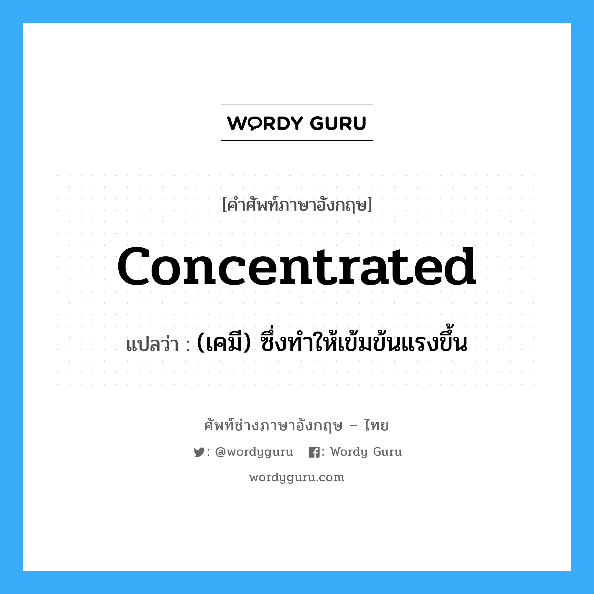 concentrated แปลว่า?, คำศัพท์ช่างภาษาอังกฤษ - ไทย concentrated คำศัพท์ภาษาอังกฤษ concentrated แปลว่า (เคมี) ซึ่งทำให้เข้มข้นแรงขึ้น