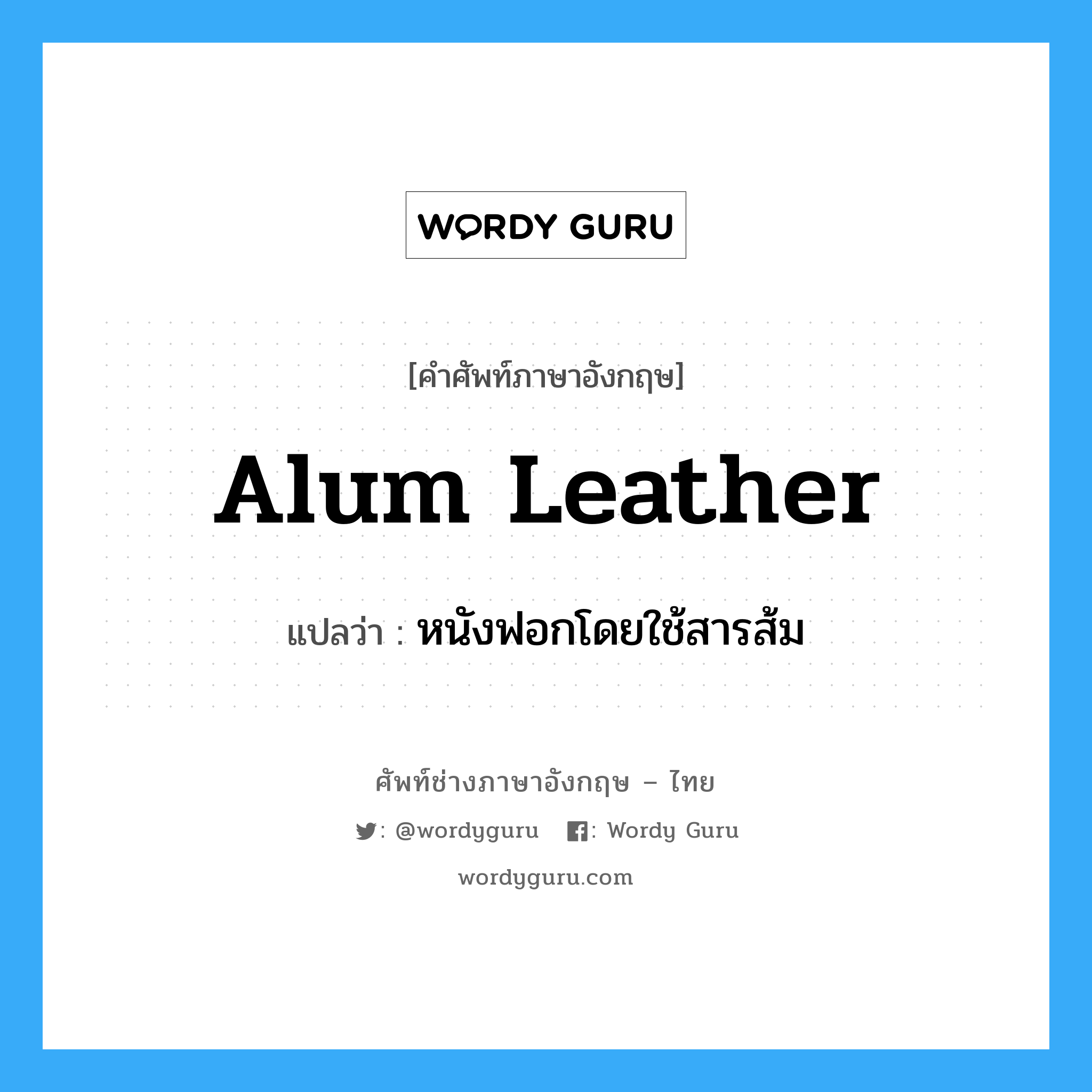 alum leather แปลว่า?, คำศัพท์ช่างภาษาอังกฤษ - ไทย alum leather คำศัพท์ภาษาอังกฤษ alum leather แปลว่า หนังฟอกโดยใช้สารส้ม
